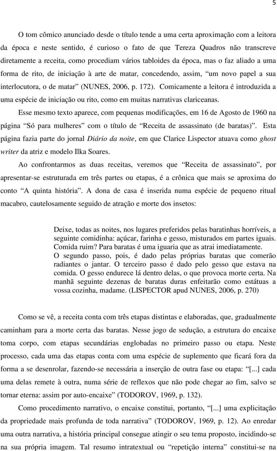 Comicamente a leitora é introduzida a uma espécie de iniciação ou rito, como em muitas narrativas clariceanas.