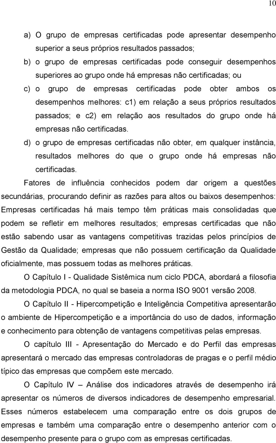 grupo onde há empresas não certificadas. d) o grupo de empresas certificadas não obter, em qualquer instância, resultados melhores do que o grupo onde há empresas não certificadas.