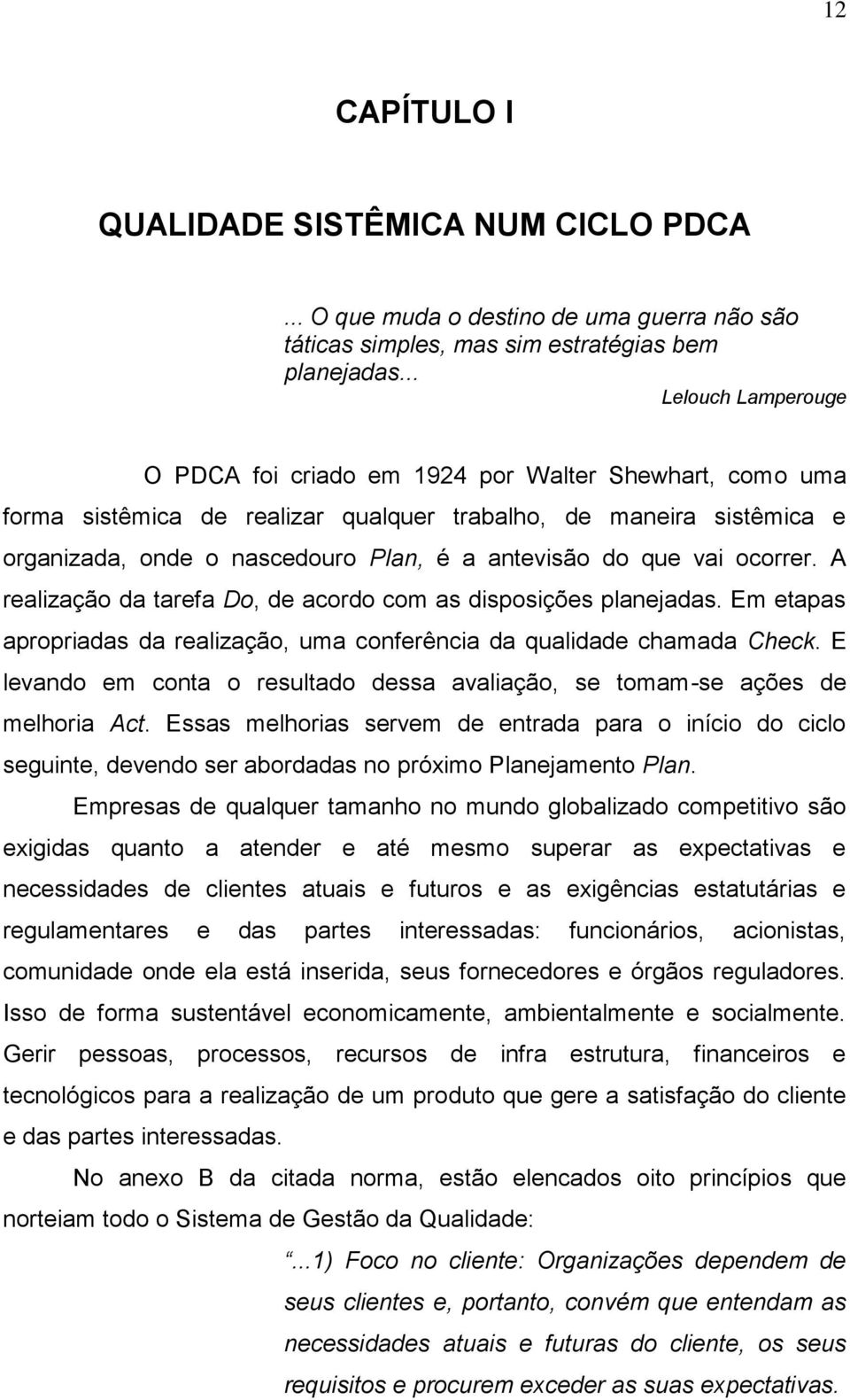 do que vai ocorrer. A realização da tarefa Do, de acordo com as disposições planejadas. Em etapas apropriadas da realização, uma conferência da qualidade chamada Check.