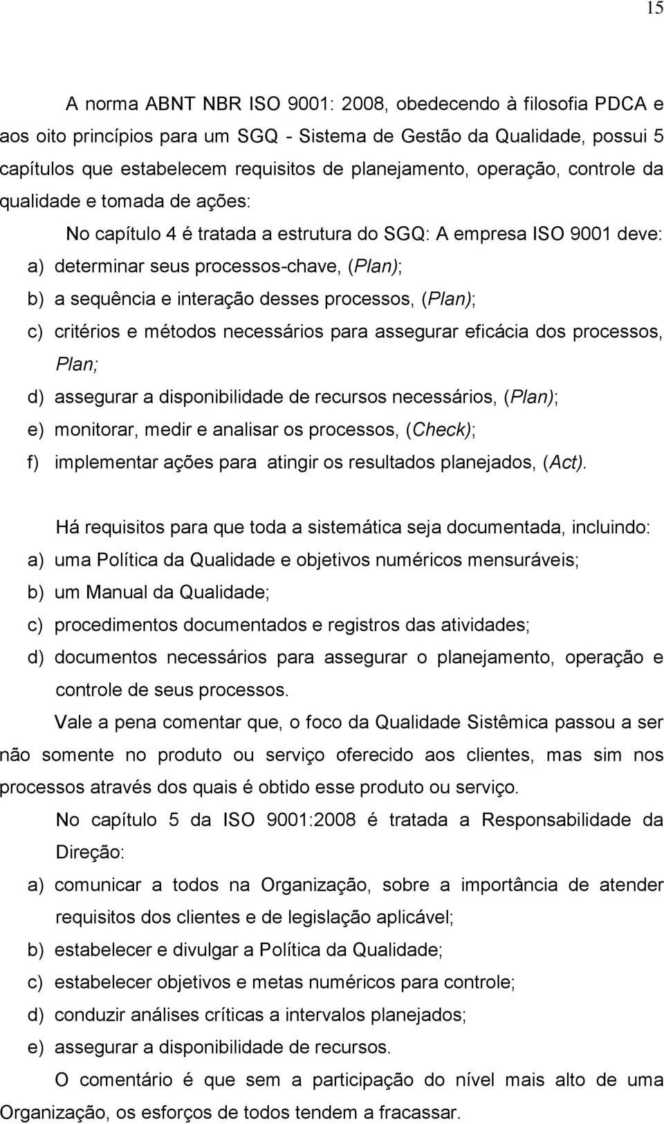 processos, (Plan); c) critérios e métodos necessários para assegurar eficácia dos processos, Plan; d) assegurar a disponibilidade de recursos necessários, (Plan); e) monitorar, medir e analisar os