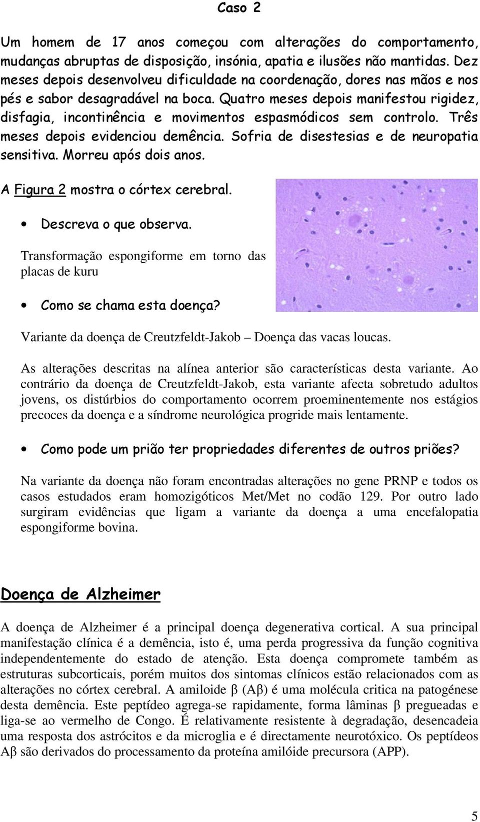 Quatro meses depois manifestou rigidez, disfagia, incontinência e movimentos espasmódicos sem controlo. Três meses depois evidenciou demência. Sofria de disestesias e de neuropatia sensitiva.