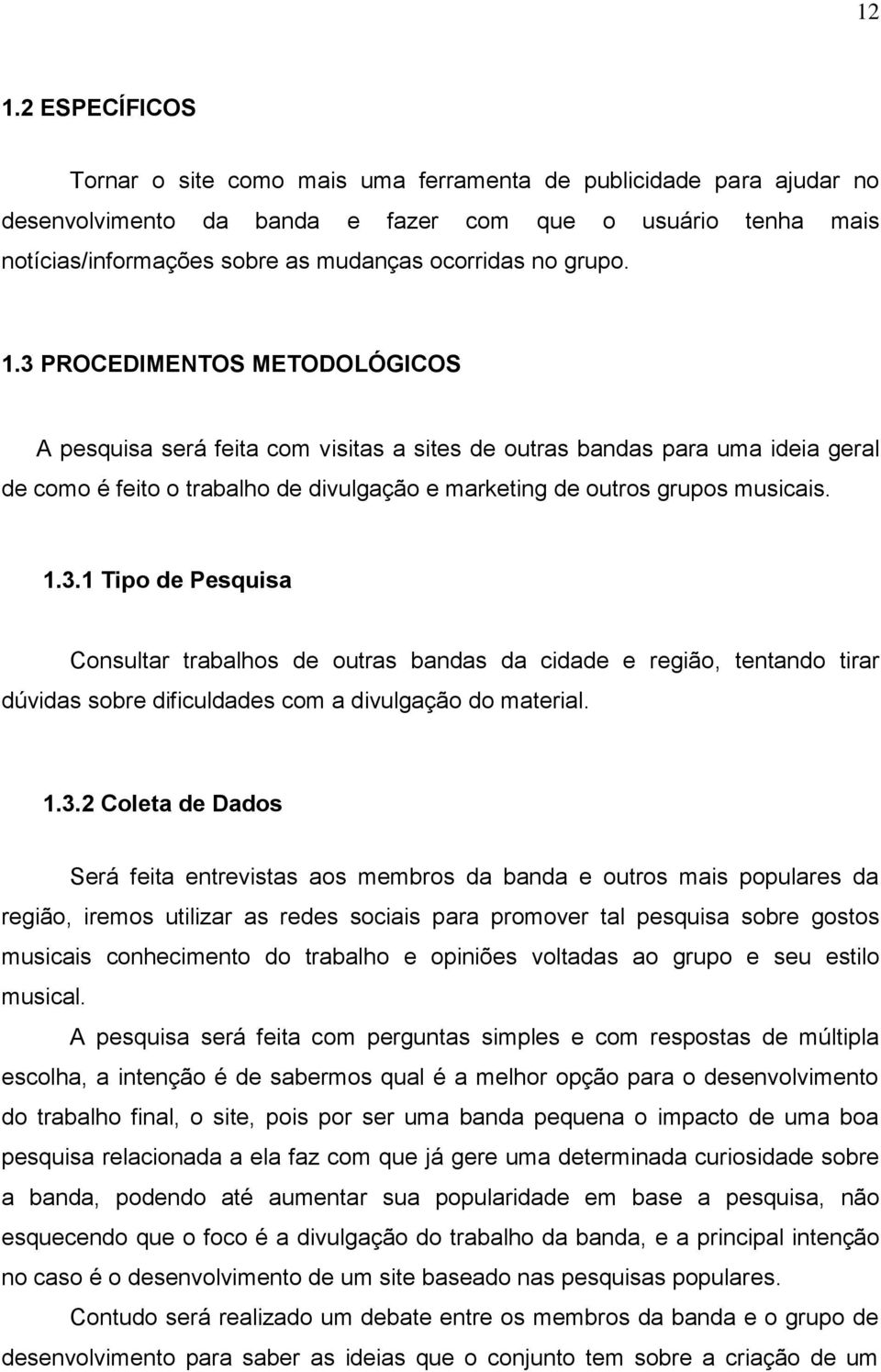 3 PROCEDIMENTOS METODOLÓGICOS A pesquisa será feita com visitas a sites de outras bandas para uma ideia geral de como é feito o trabalho de divulgação e marketing de outros grupos musicais. 1.3.1 Tipo de Pesquisa Consultar trabalhos de outras bandas da cidade e região, tentando tirar dúvidas sobre dificuldades com a divulgação do material.