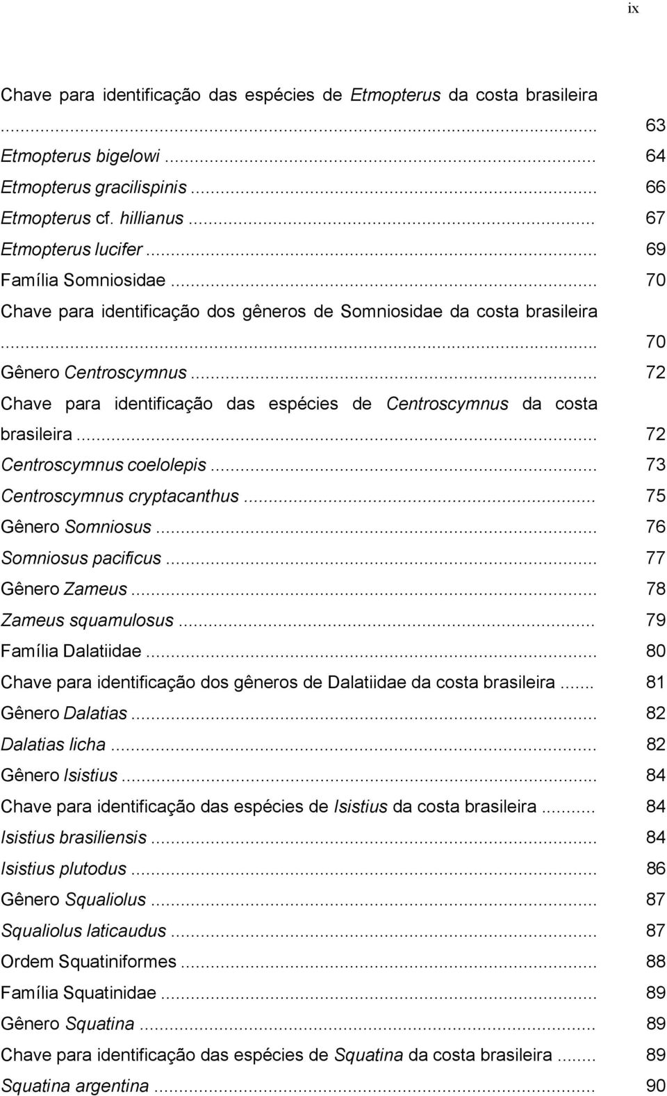 .. 72 Chave para identificação das espécies de Centroscymnus da costa brasileira... 72 Centroscymnus coelolepis... 73 Centroscymnus cryptacanthus... 75 Gênero Somniosus... 76 Somniosus pacificus.