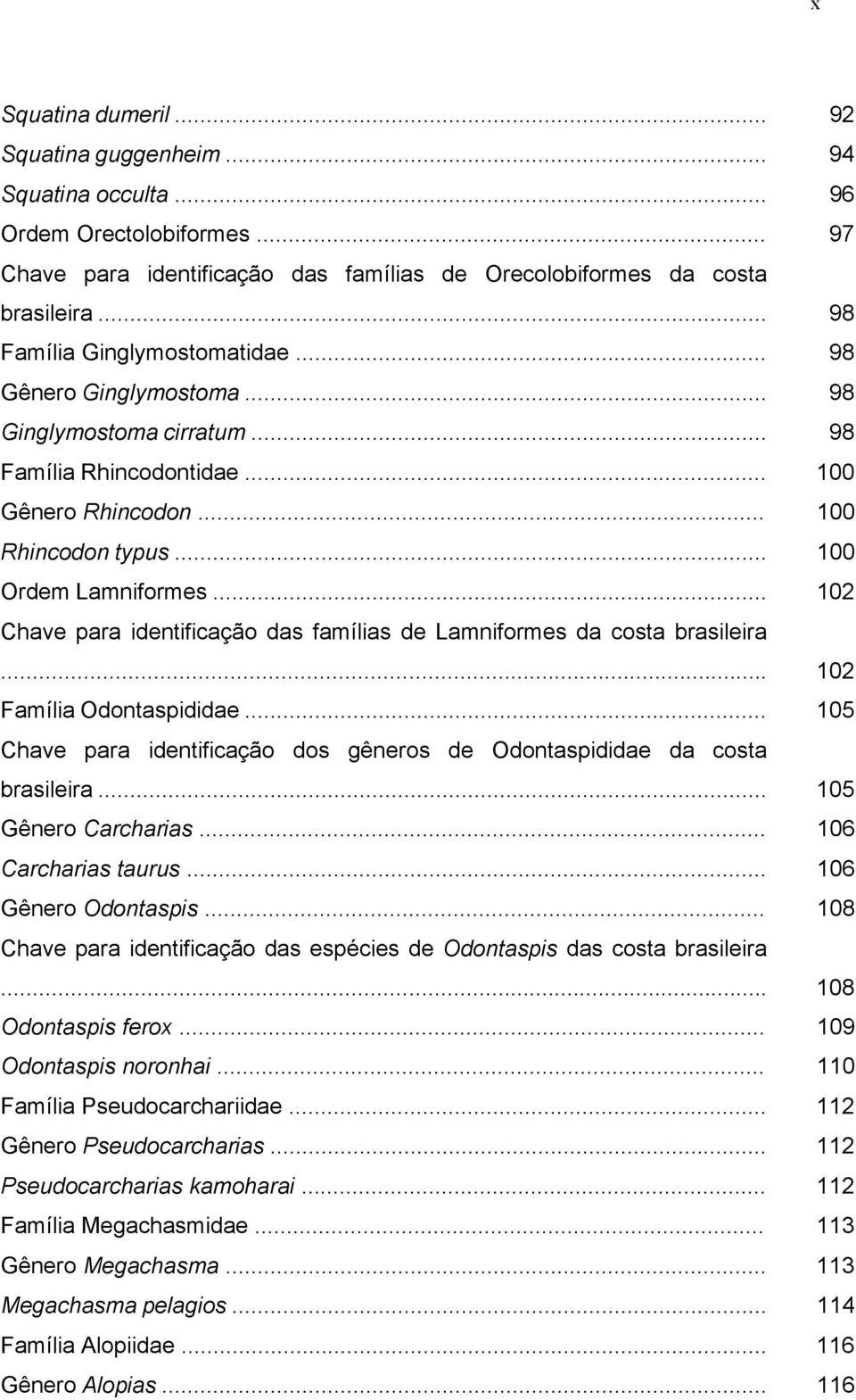 .. 102 Chave para identificação das famílias de Lamniformes da costa brasileira... 102 Família Odontaspididae... 105 Chave para identificação dos gêneros de Odontaspididae da costa brasileira.