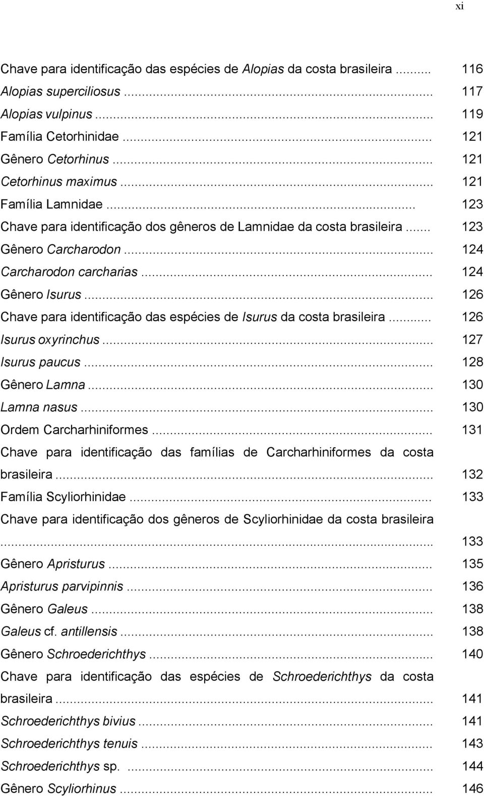 .. 124 Gênero Isurus... 126 Chave para identificação das espécies de Isurus da costa brasileira... 126 Isurus oxyrinchus... 127 Isurus paucus... 128 Gênero Lamna... 130 Lamna nasus.
