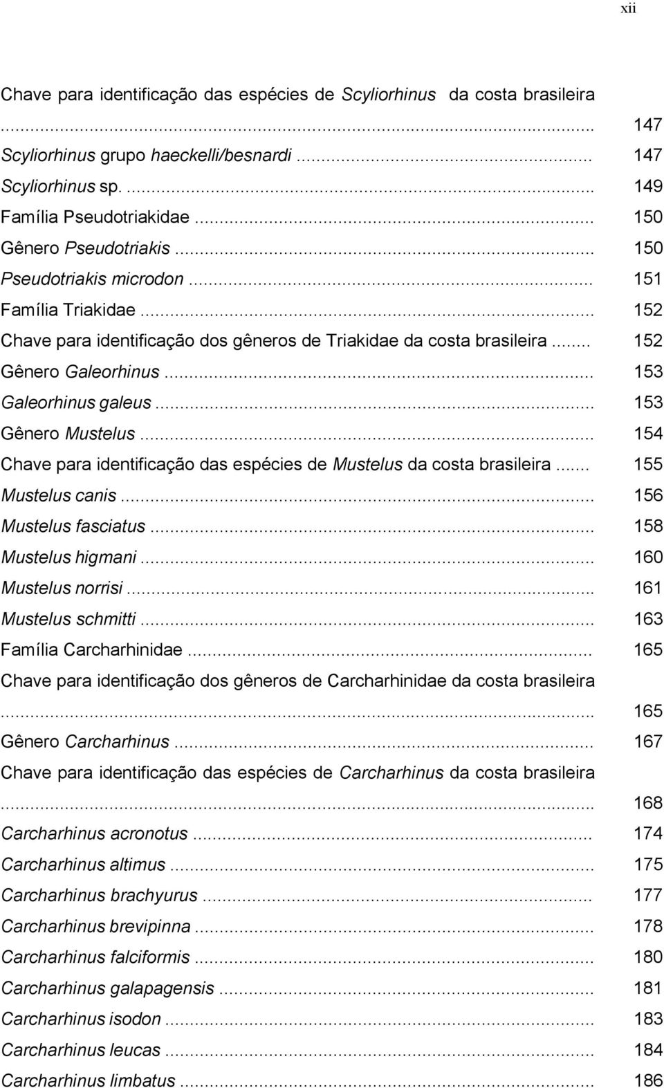 .. 153 Galeorhinus galeus... 153 Gênero Mustelus... 154 Chave para identificação das espécies de Mustelus da costa brasileira... 155 Mustelus canis... 156 Mustelus fasciatus... 158 Mustelus higmani.