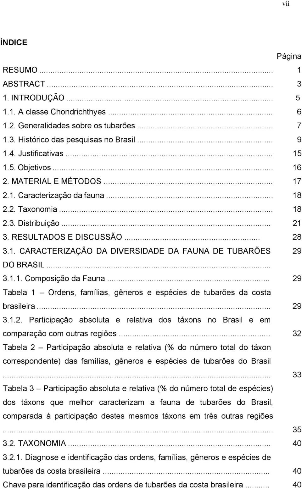 .. 3.1.1. Composição da Fauna... 29 Tabela 1 Ordens, famílias, gêneros e espécies de tubarões da costa brasileira... 29 3.1.2. Participação absoluta e relativa dos táxons no Brasil e em comparação com outras regiões.