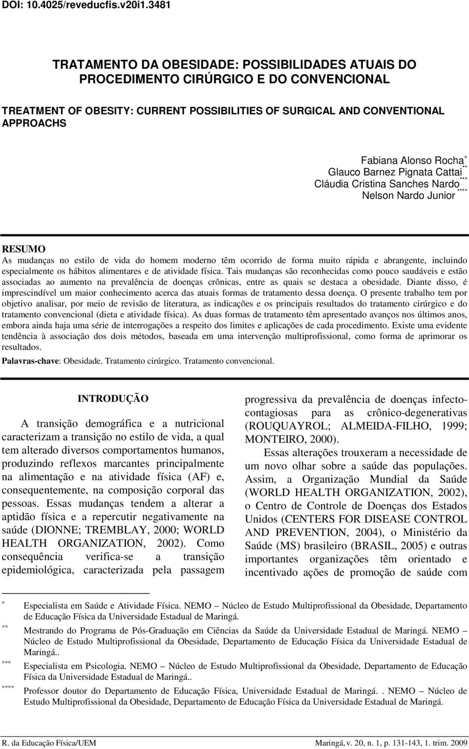 Glauco Barnez Pignata Cattai ** Cláudia Cristina Sanches Nardo *** Nelson Nardo Junior **** RESUMO As mudanças no estilo de vida do homem moderno têm ocorrido de forma muito rápida e abrangente,