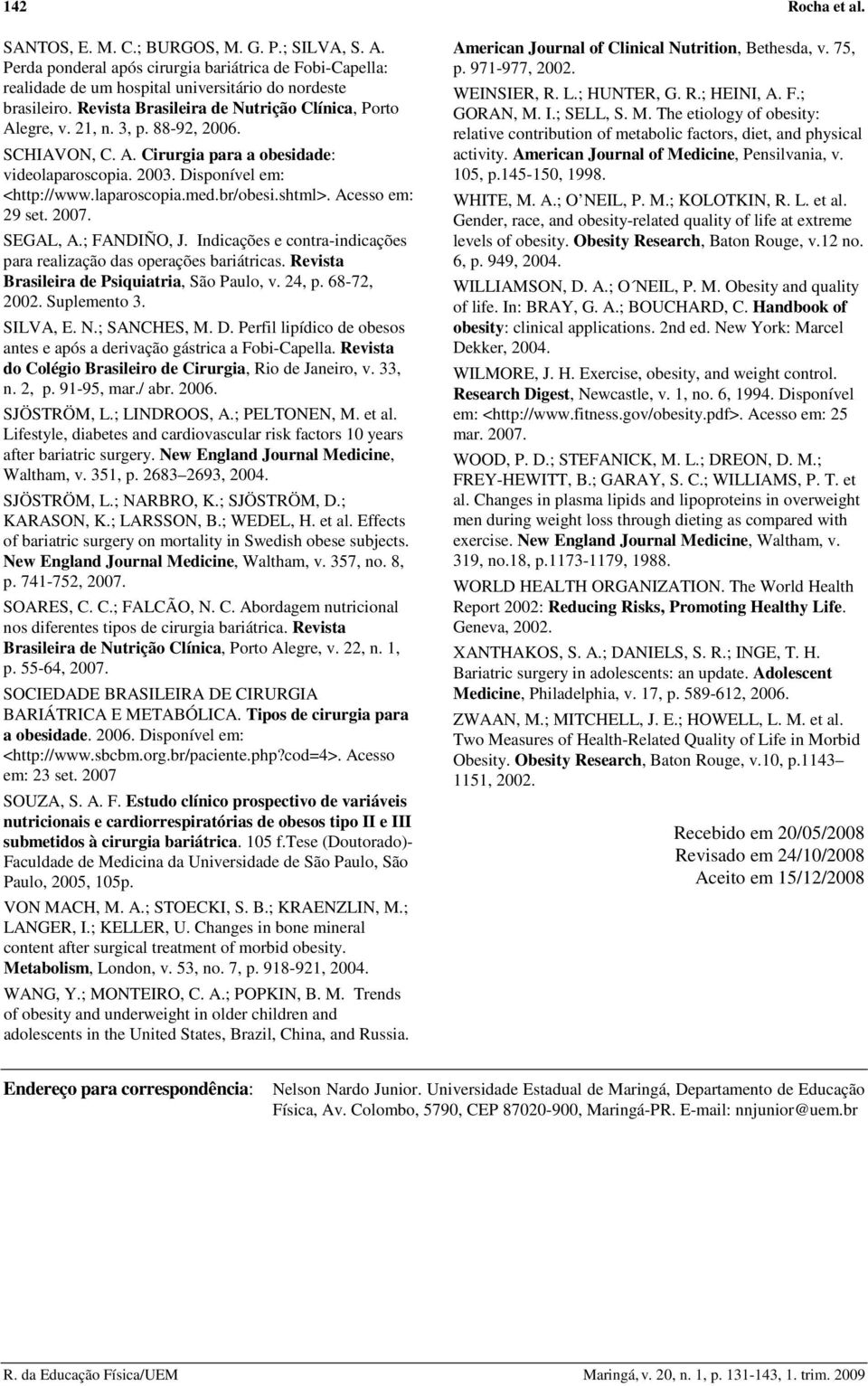 br/obesi.shtml>. Acesso em: 29 set. 2007. SEGAL, A.; FANDIÑO, J. Indicações e contra-indicações para realização das operações bariátricas. Revista Brasileira de Psiquiatria, São Paulo, v. 24, p.