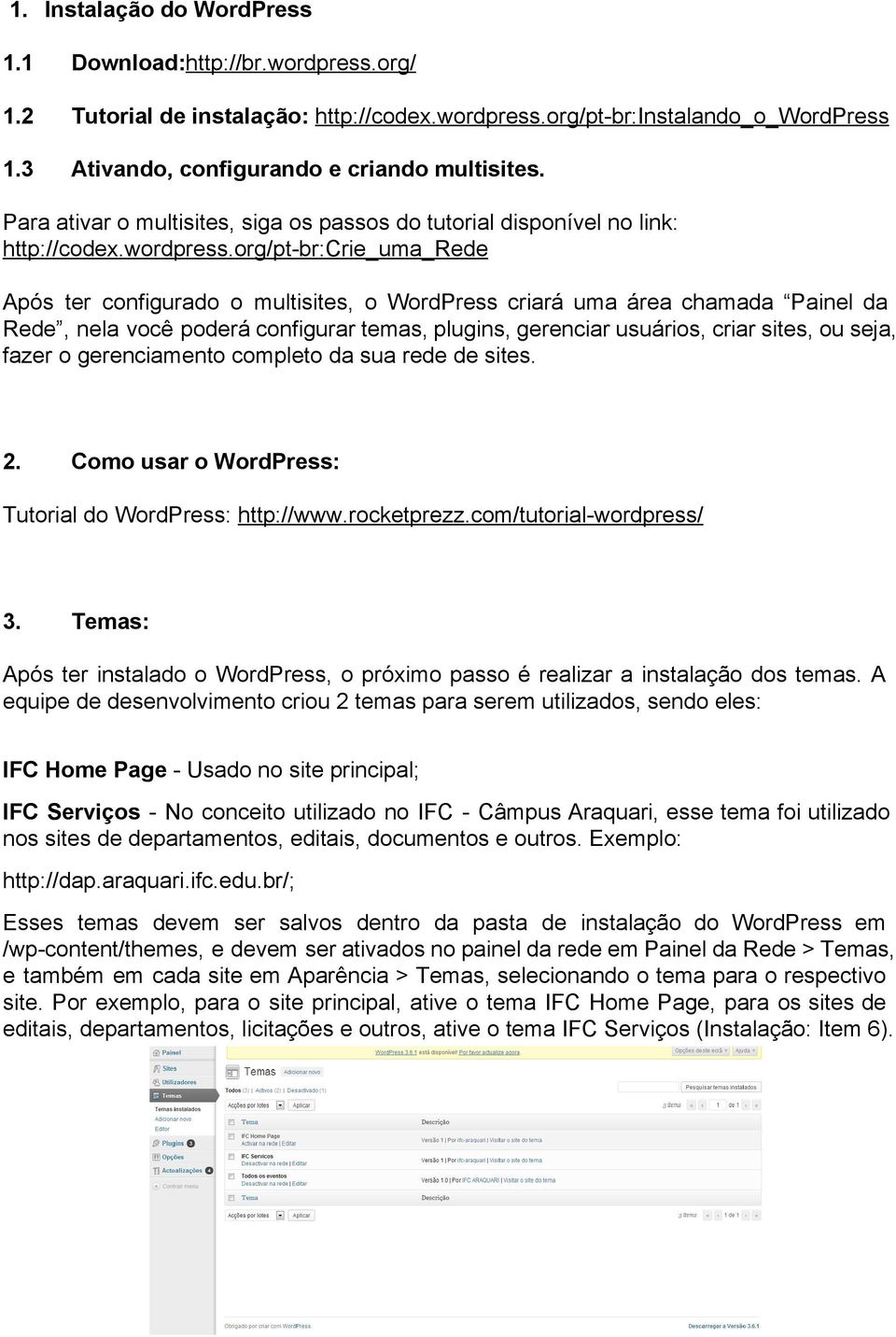 org/pt br:crie_uma_rede Após ter configurado o multisites, o WordPress criará uma área chamada Painel da Rede, nela você poderá configurar temas, plugins, gerenciar usuários, criar sites, ou seja,