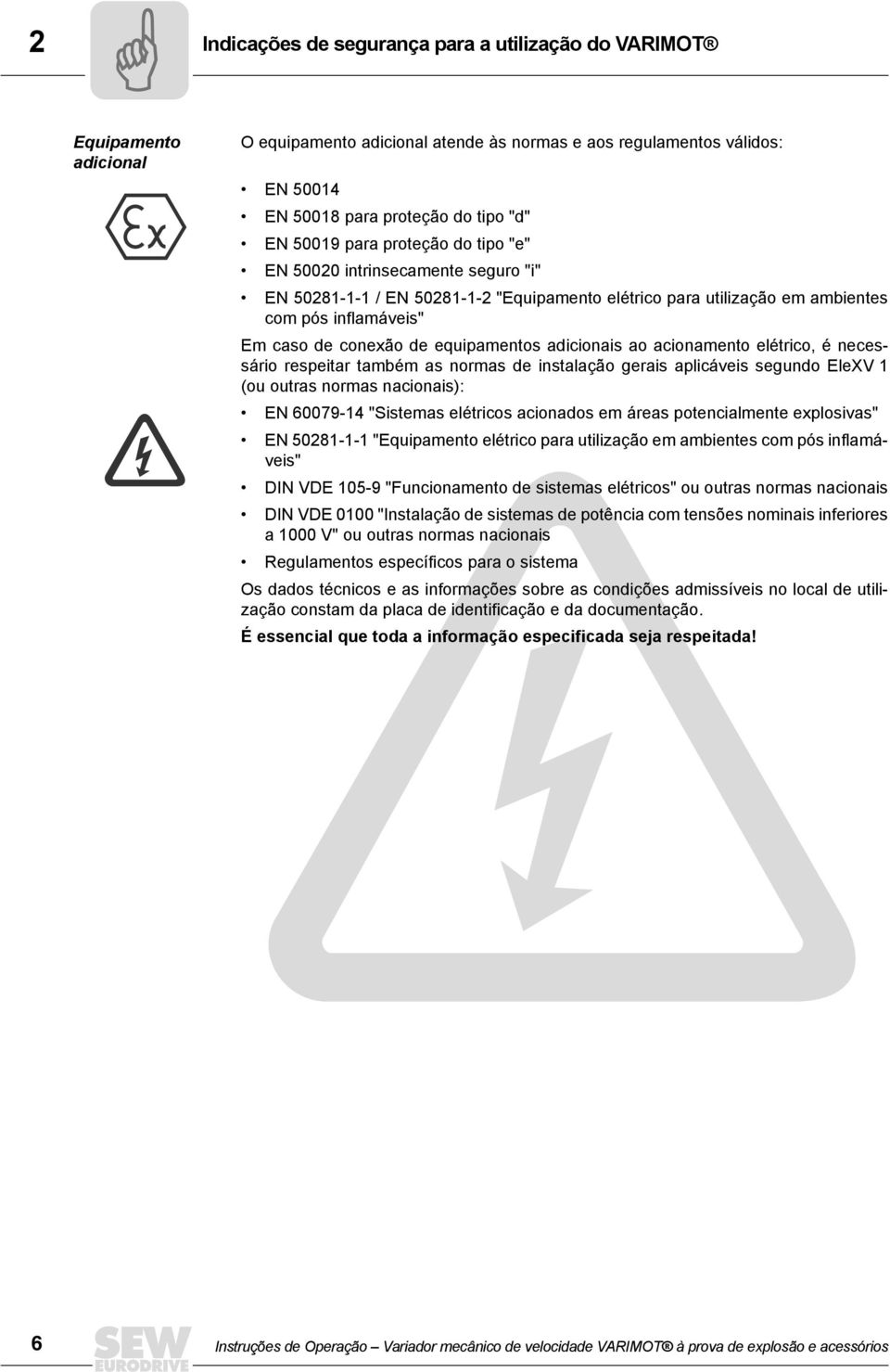 adicionais ao acionamento elétrico, é necessário respeitar também as normas de instalação gerais aplicáveis segundo EleXV 1 (ou outras normas nacionais): EN 60079-14 "Sistemas elétricos acionados em