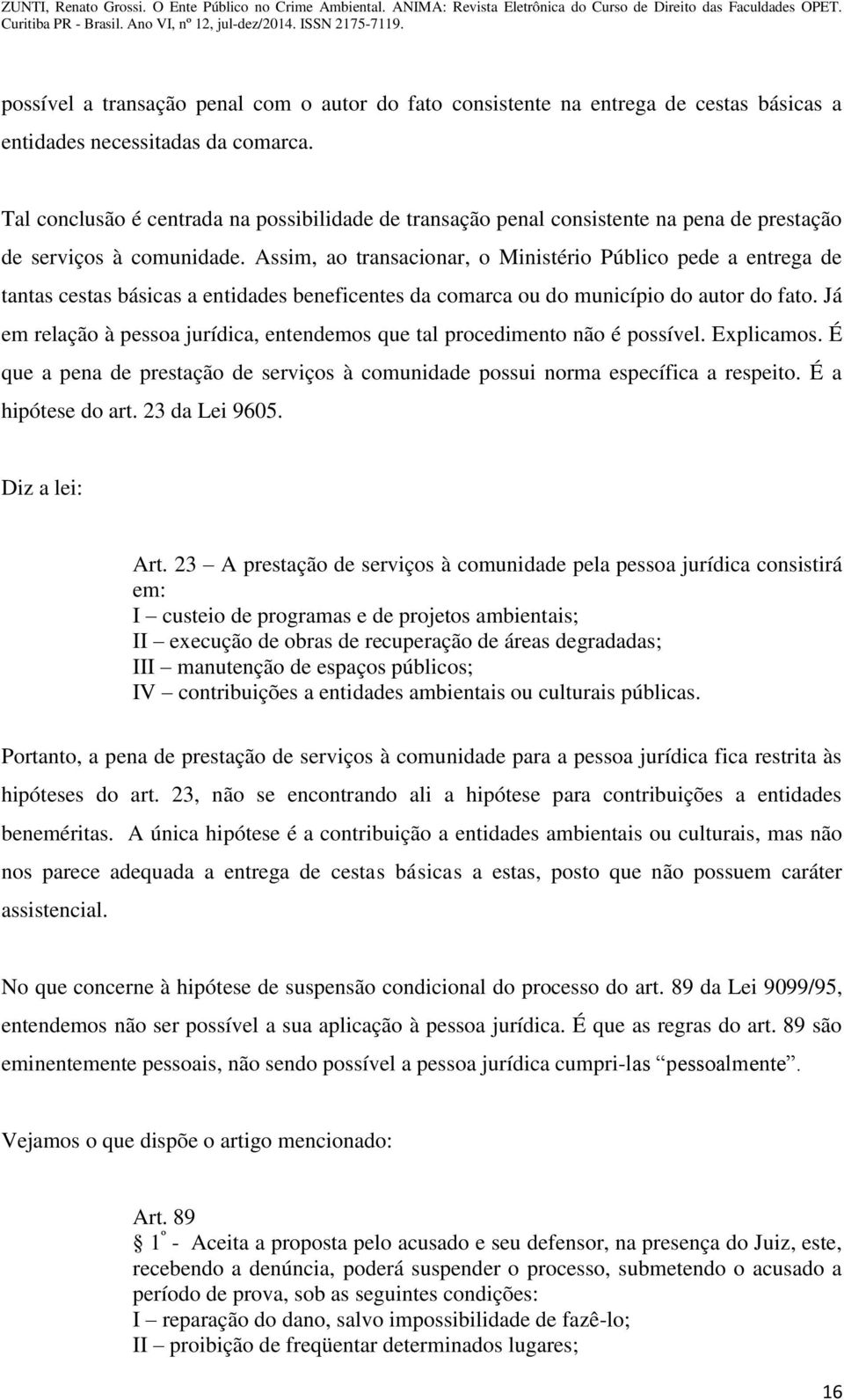 Assim, ao transacionar, o Ministério Público pede a entrega de tantas cestas básicas a entidades beneficentes da comarca ou do município do autor do fato.