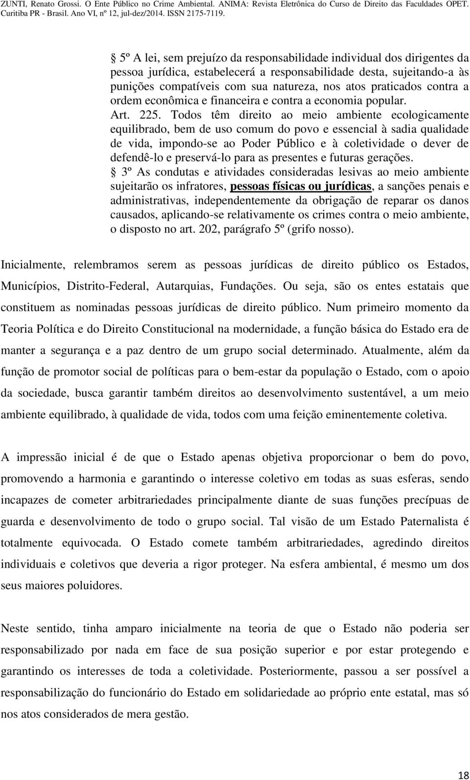 Todos têm direito ao meio ambiente ecologicamente equilibrado, bem de uso comum do povo e essencial à sadia qualidade de vida, impondo-se ao Poder Público e à coletividade o dever de defendê-lo e