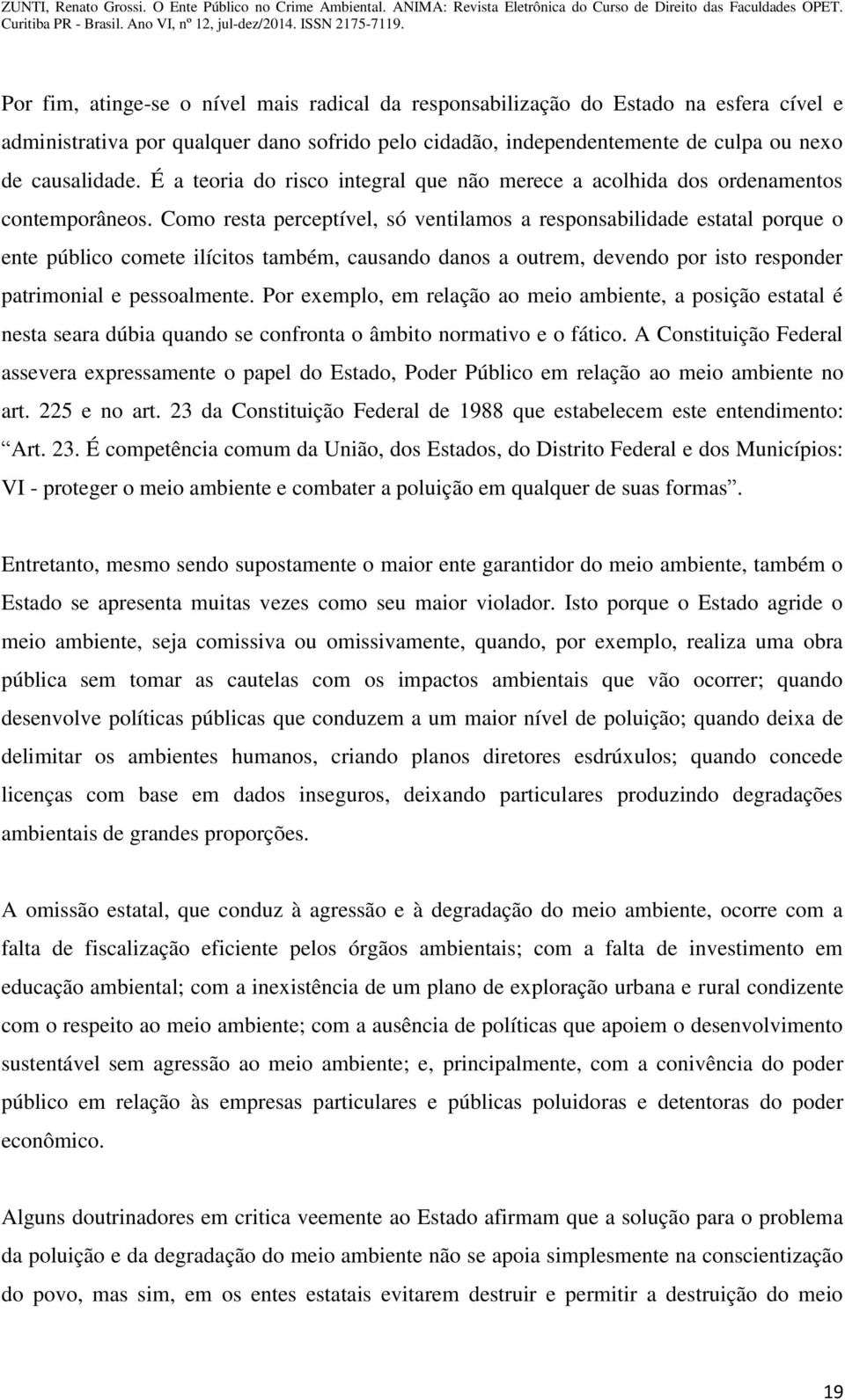 Como resta perceptível, só ventilamos a responsabilidade estatal porque o ente público comete ilícitos também, causando danos a outrem, devendo por isto responder patrimonial e pessoalmente.