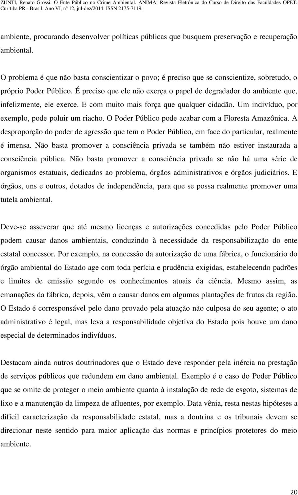 É preciso que ele não exerça o papel de degradador do ambiente que, infelizmente, ele exerce. E com muito mais força que qualquer cidadão. Um indivíduo, por exemplo, pode poluir um riacho.