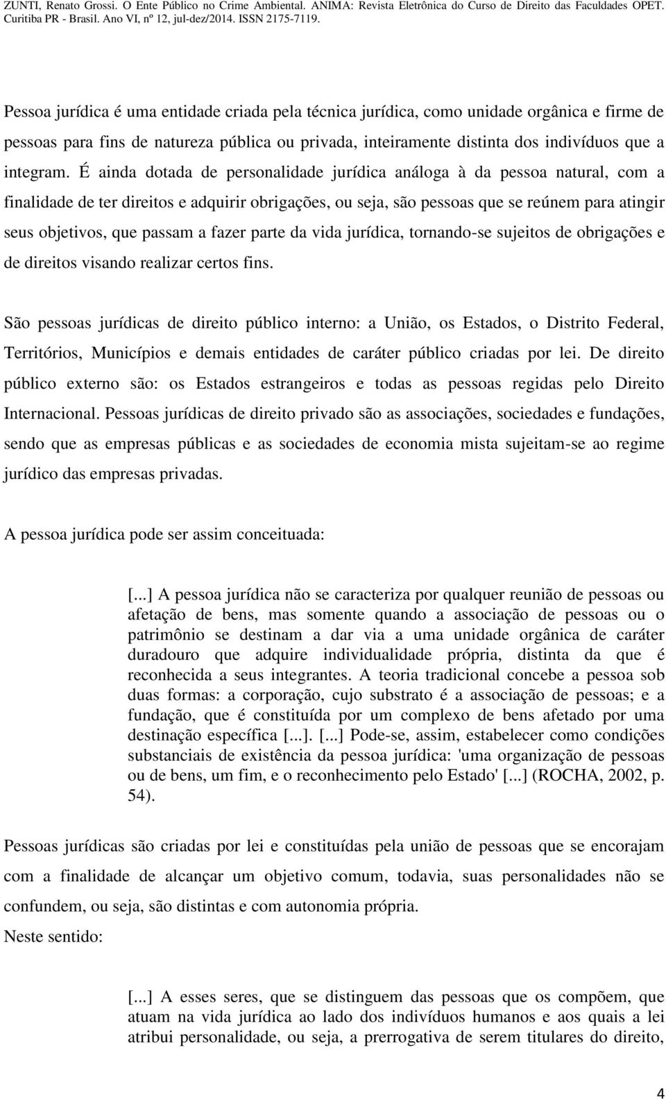 passam a fazer parte da vida jurídica, tornando-se sujeitos de obrigações e de direitos visando realizar certos fins.