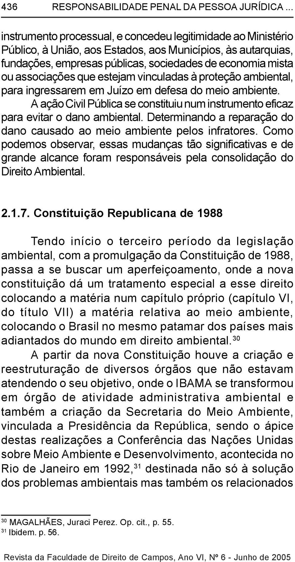 associações que estejam vinculadas à proteção ambiental, para ingressarem em Juízo em defesa do meio ambiente. A ação Civil Pública se constituiu num instrumento eficaz para evitar o dano ambiental.