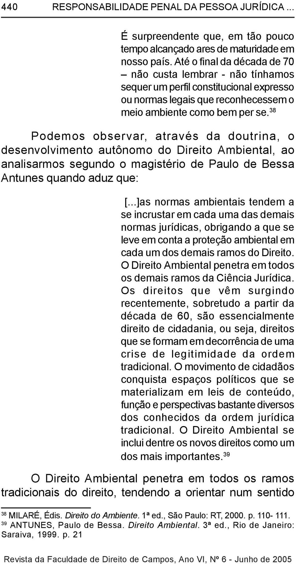 38 Podemos observar, através da doutrina, o desenvolvimento autônomo do Direito Ambiental, ao analisarmos segundo o magistério de Paulo de Bessa Antunes quando aduz que: [.