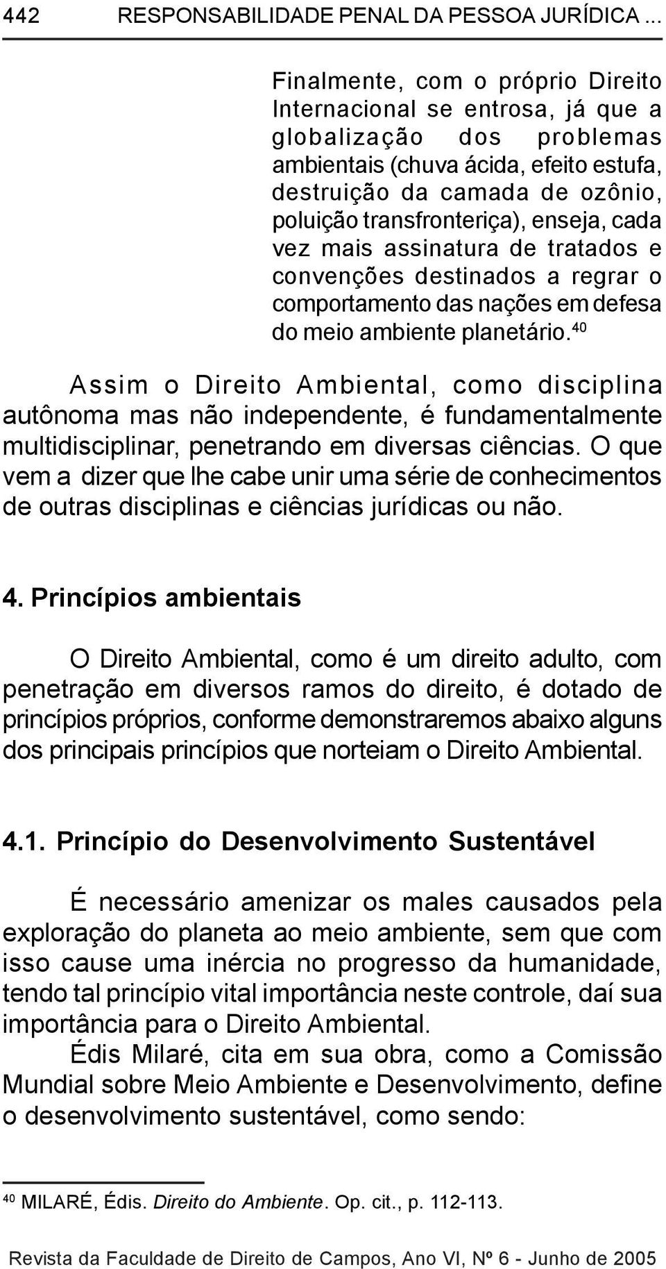 enseja, cada vez mais assinatura de tratados e convenções destinados a regrar o comportamento das nações em defesa do meio ambiente planetário.