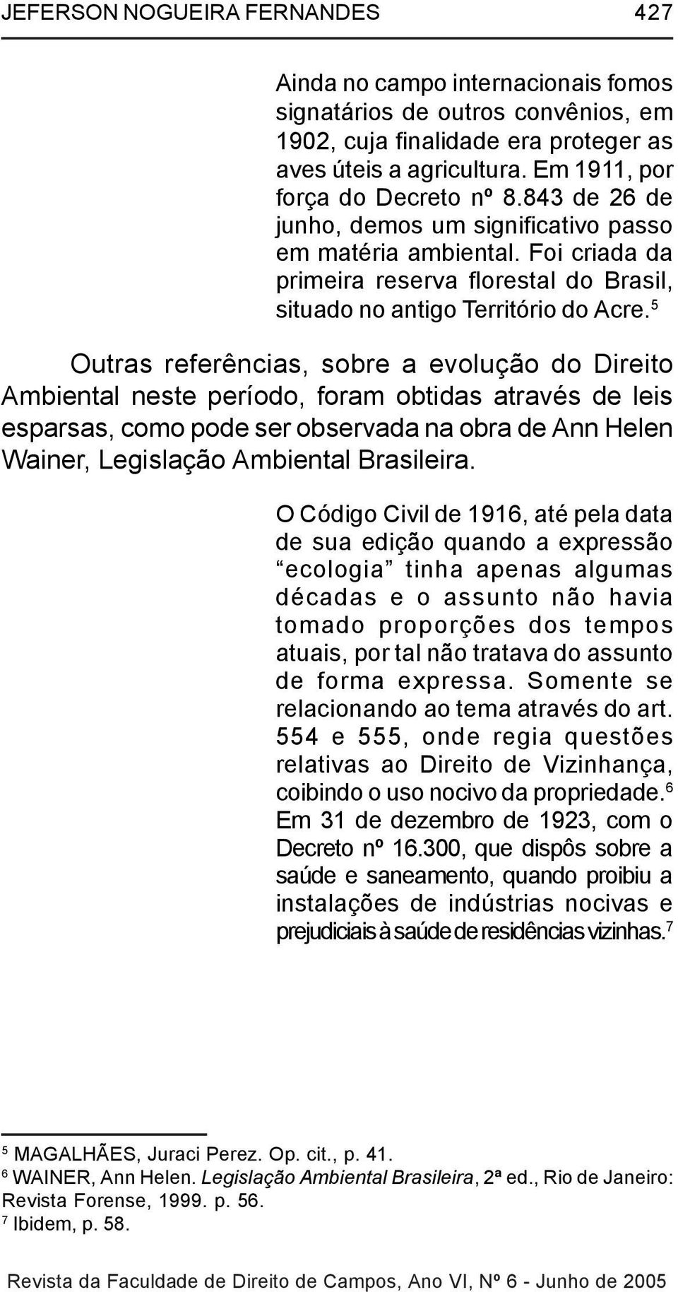 5 Outras referências, sobre a evolução do Direito Ambiental neste período, foram obtidas através de leis esparsas, como pode ser observada na obra de Ann Helen Wainer, Legislação Ambiental Brasileira.