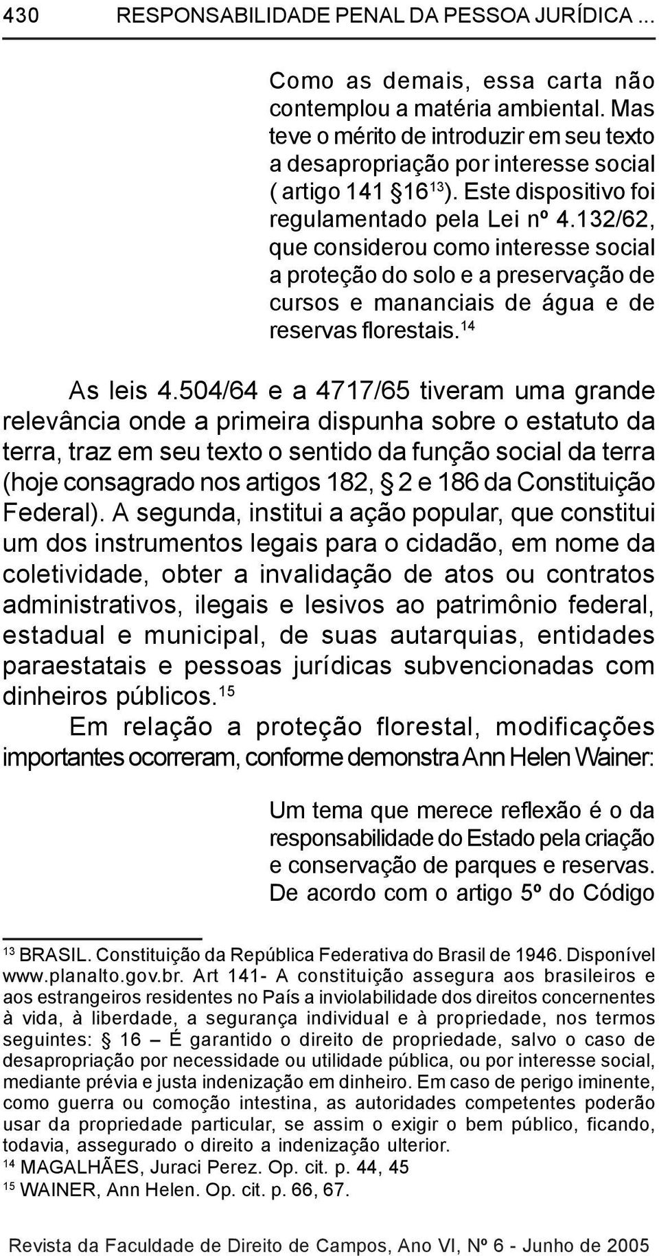 132/62, que considerou como interesse social a proteção do solo e a preservação de cursos e mananciais de água e de reservas florestais. 14 As leis 4.