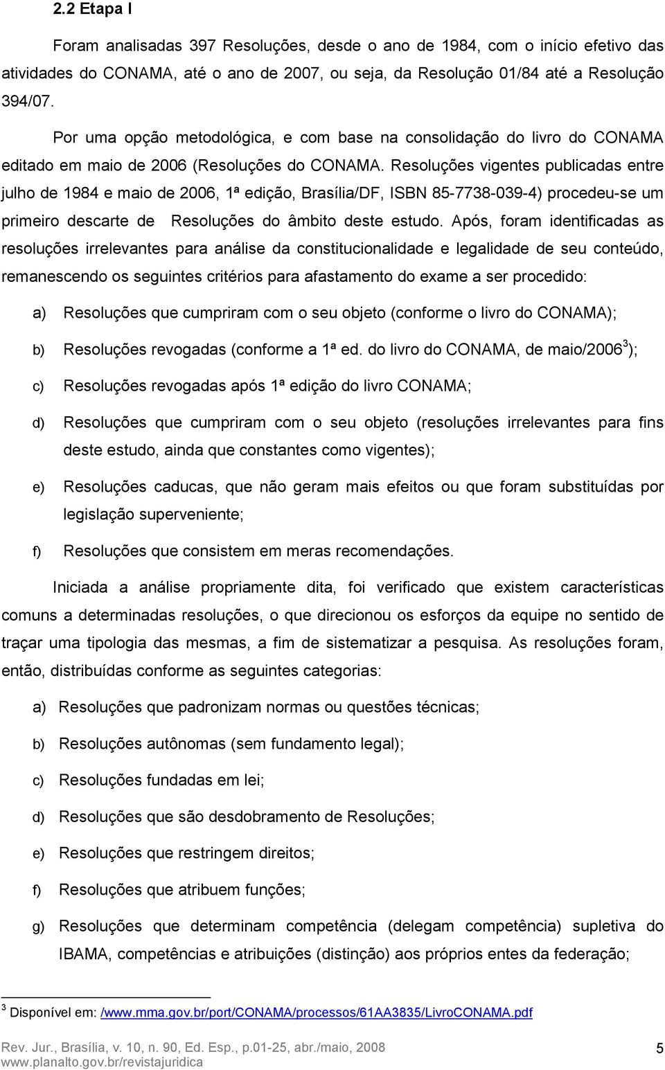 Resoluções vigentes publicadas entre julho de 1984 e maio de 2006, 1ª edição, Brasília/DF, ISBN 85-7738-039-4) procedeu-se um primeiro descarte de Resoluções do âmbito deste estudo.