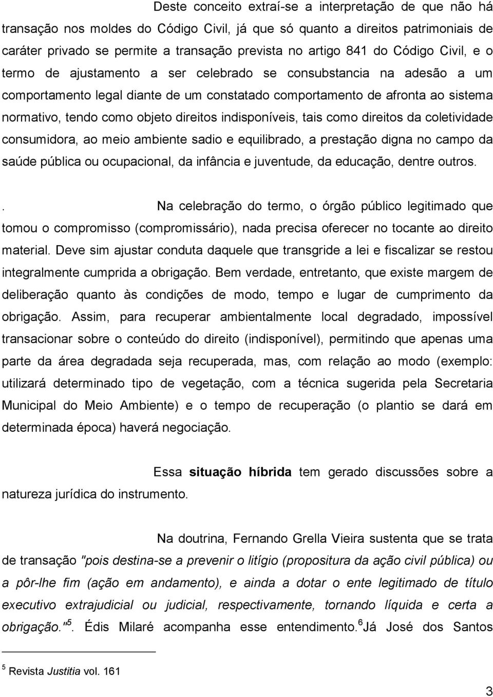 direitos indisponíveis, tais como direitos da coletividade consumidora, ao meio ambiente sadio e equilibrado, a prestação digna no campo da saúde pública ou ocupacional, da infância e juventude, da