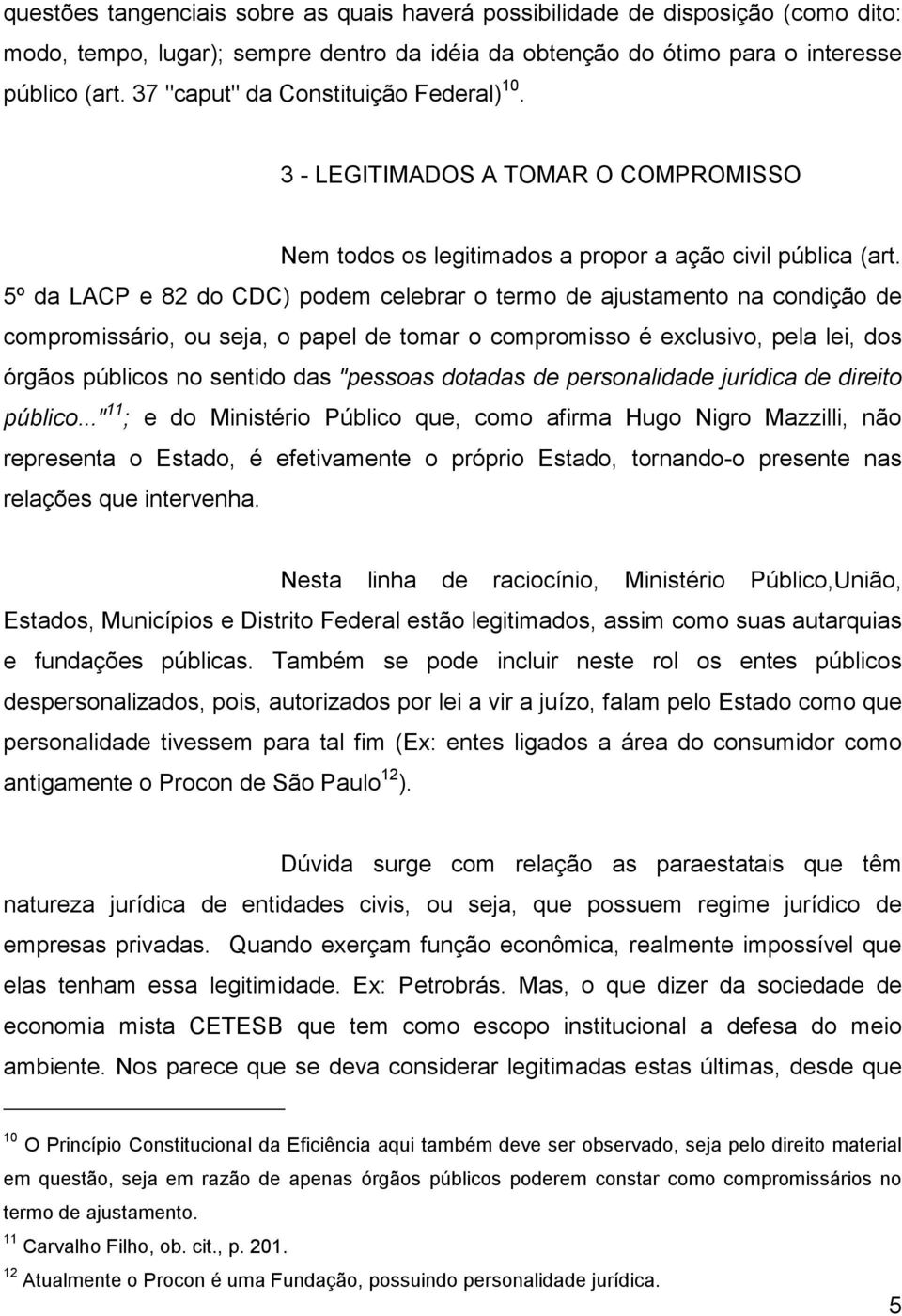 5º da LACP e 82 do CDC) podem celebrar o termo de ajustamento na condição de compromissário, ou seja, o papel de tomar o compromisso é exclusivo, pela lei, dos órgãos públicos no sentido das "pessoas