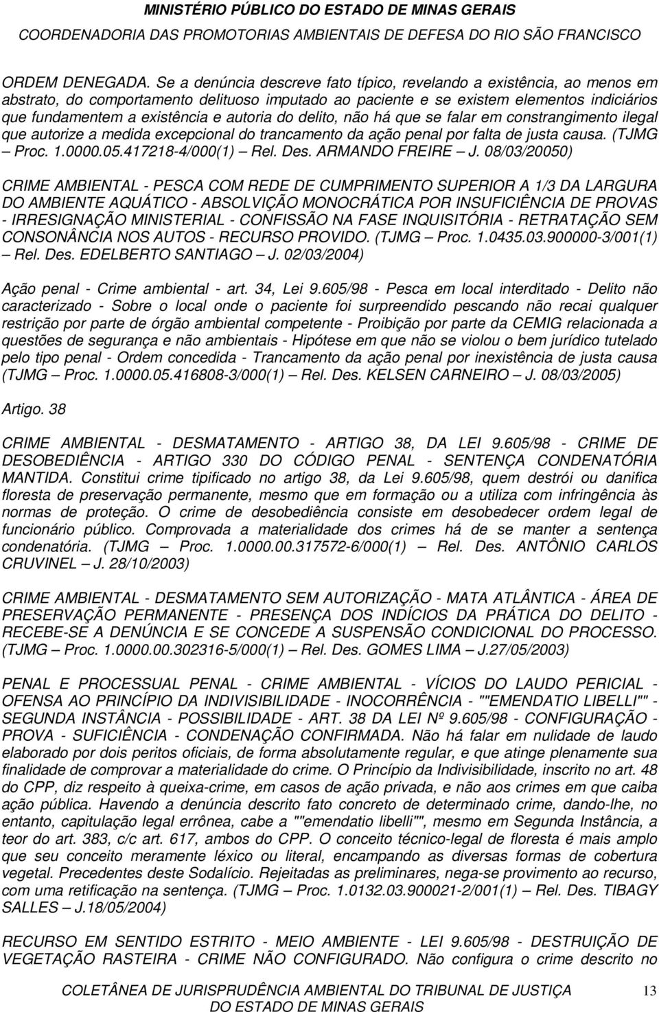 autoria do delito, não há que se falar em constrangimento ilegal que autorize a medida excepcional do trancamento da ação penal por falta de justa causa. (TJMG Proc. 1.0000.05.417218-4/000(1) Rel.