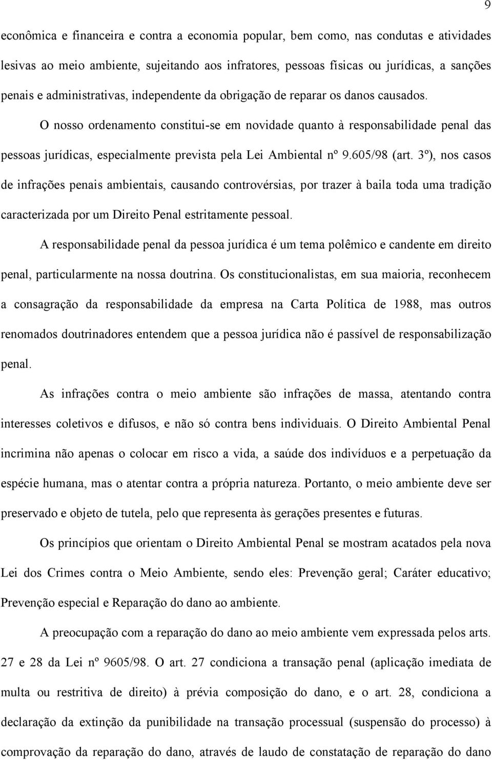 O nosso ordenamento constitui-se em novidade quanto à responsabilidade penal das pessoas jurídicas, especialmente prevista pela Lei Ambiental nº 9.605/98 (art.