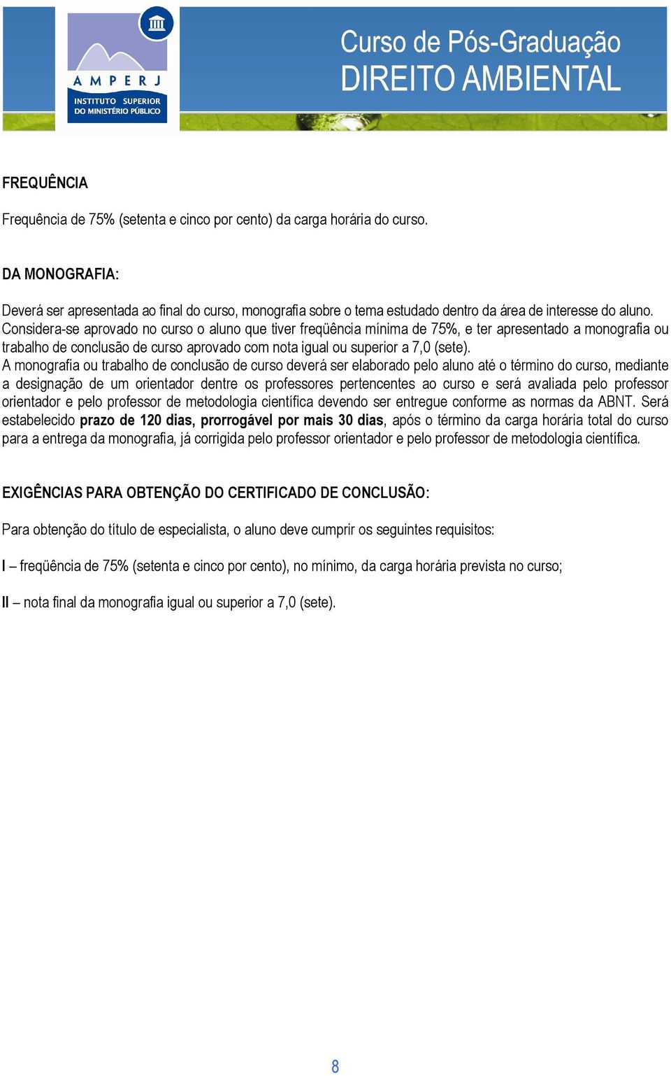 Considera-se aprovado no curso o aluno que tiver freqüência mínima de 75%, e ter apresentado a monografia ou trabalho de conclusão de curso aprovado com nota igual ou superior a 7,0 (sete).