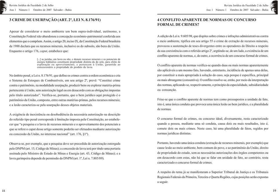 Assim, o artigo 20, inciso IX, da Constituição Federal brasileira de 1988 declara que os recursos minerais, inclusive os do subsolo, são bens da União. Enquanto o artigo 176, caput, estabelece que: [.