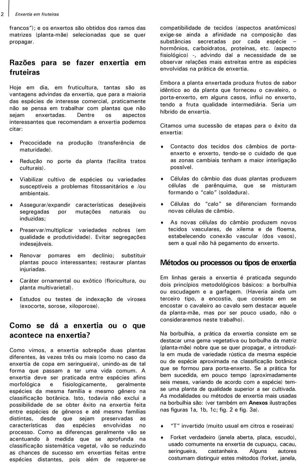 pensa em trabalhar com plantas que não sejam enxertadas. Dentre os aspectos interessantes que recomendam a enxertia podemos citar: Precocidade na produção (transferência de maturidade).