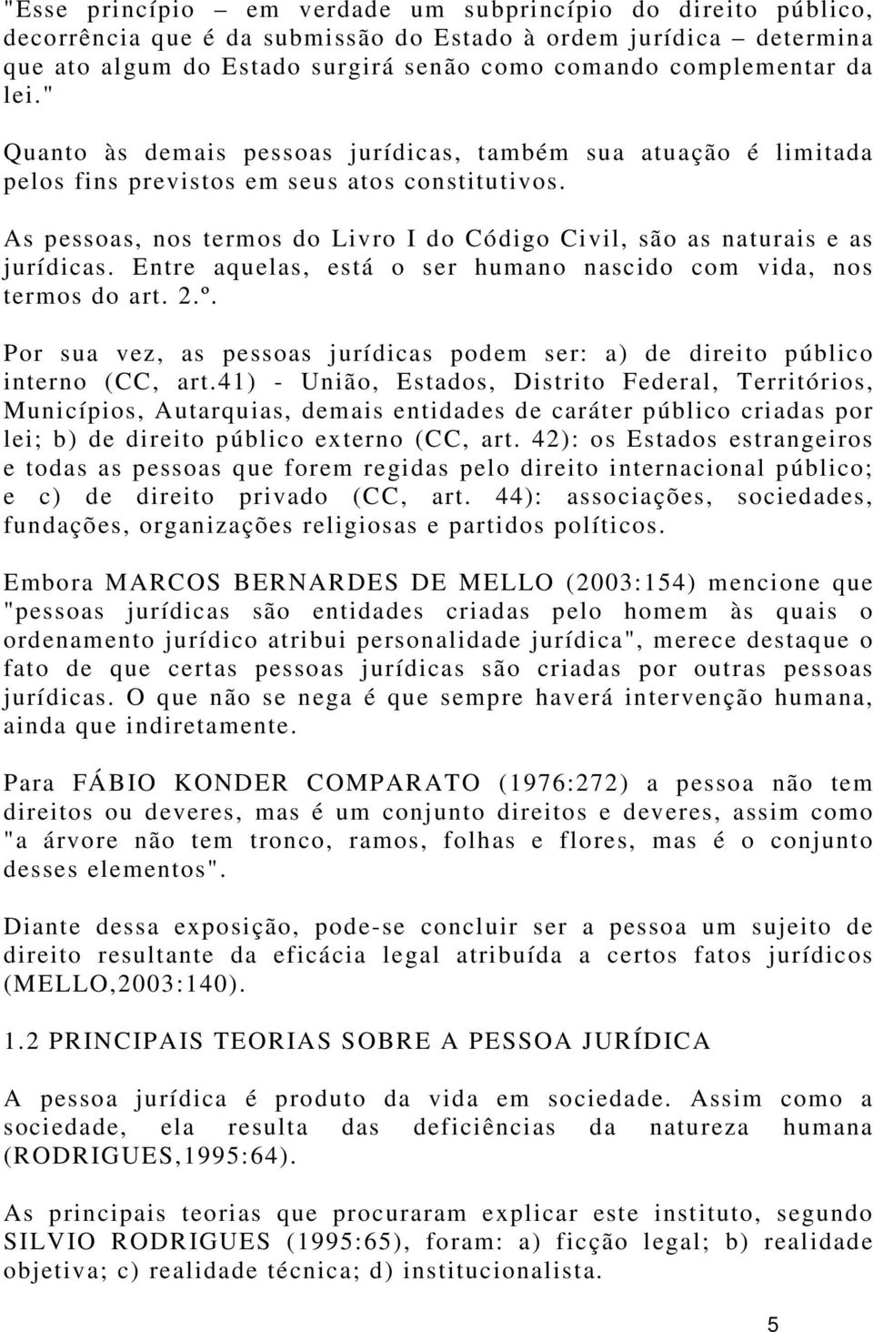 As pessoas, nos termos do Livro I do Código Civil, são as naturais e as jurídicas. Entre aquelas, está o ser humano nascido com vida, nos termos do art. 2.º.