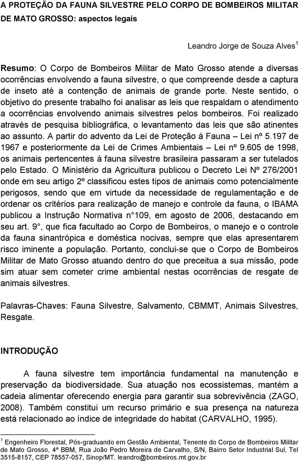 Neste sentido, o objetivo do presente trabalho foi analisar as leis que respaldam o atendimento a ocorrências envolvendo animais silvestres pelos bombeiros.