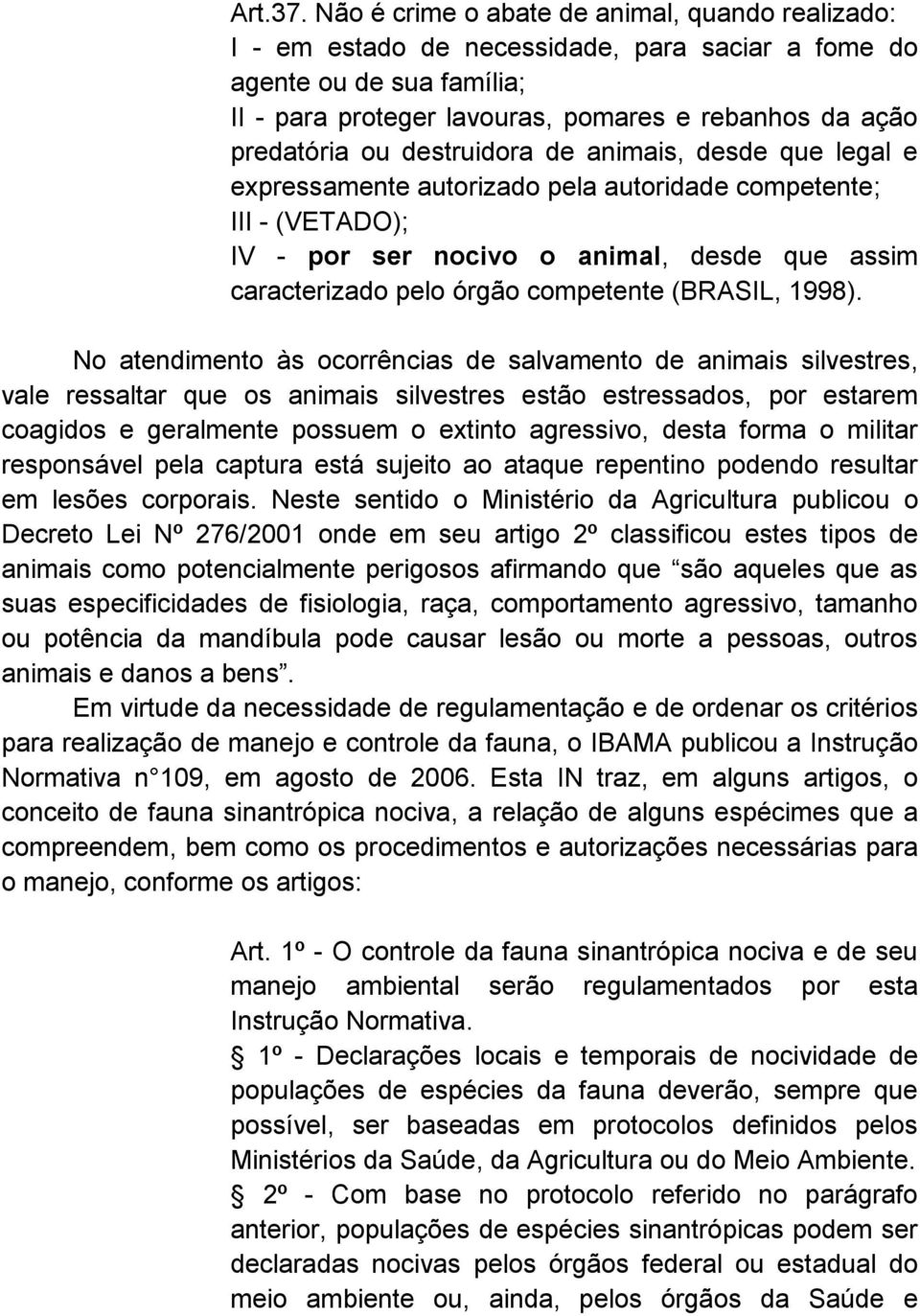 destruidora de animais, desde que legal e expressamente autorizado pela autoridade competente; III - (VETADO); IV - por ser nocivo o animal, desde que assim caracterizado pelo órgão competente