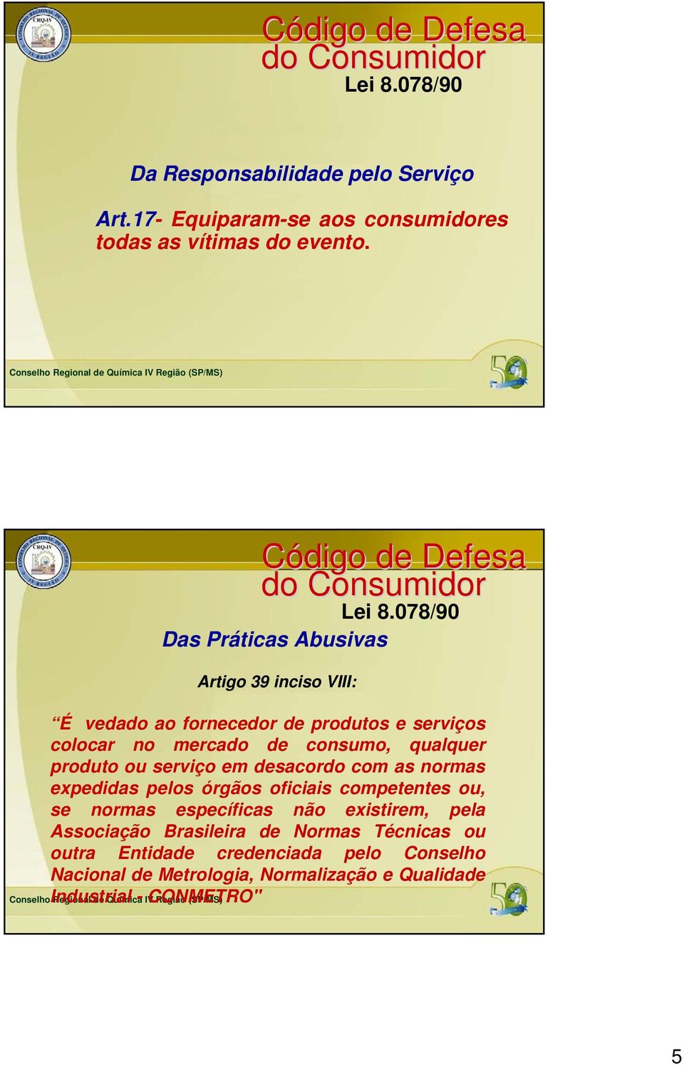 078/90 Das Práticas Abusivas Artigo 39 inciso VIII: É vedado ao fornecedor de produtos e serviços colocar no mercado de consumo, qualquer produto ou