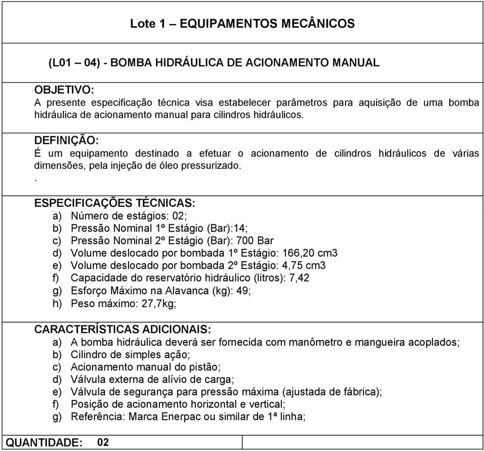 . a) Número de estágios: 02; b) Pressão Nominal 1º Estágio (Bar):14; c) Pressão Nominal 2º Estágio (Bar): 700 Bar d) Volume deslocado por bombada 1º Estágio: 166,20 cm3 e) Volume deslocado por