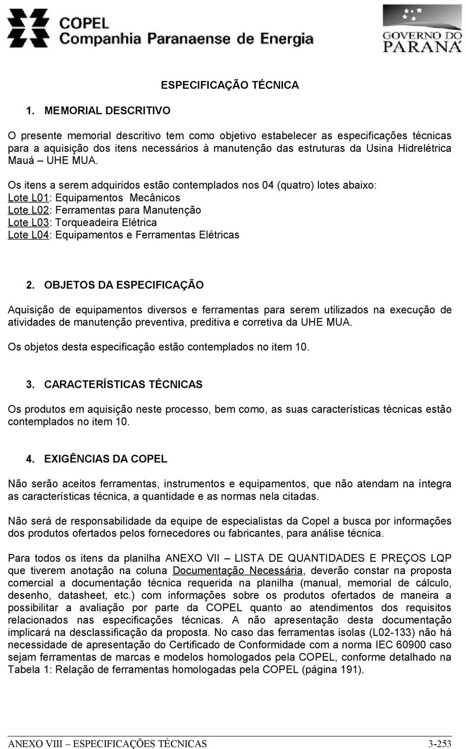 Os itens a serem adquiridos estão contemplados nos 04 (quatro) lotes abaixo: Lote L01: Equipamentos Mecânicos Lote L02: Ferramentas para Manutenção Lote L03: Torqueadeira Elétrica Lote L04: