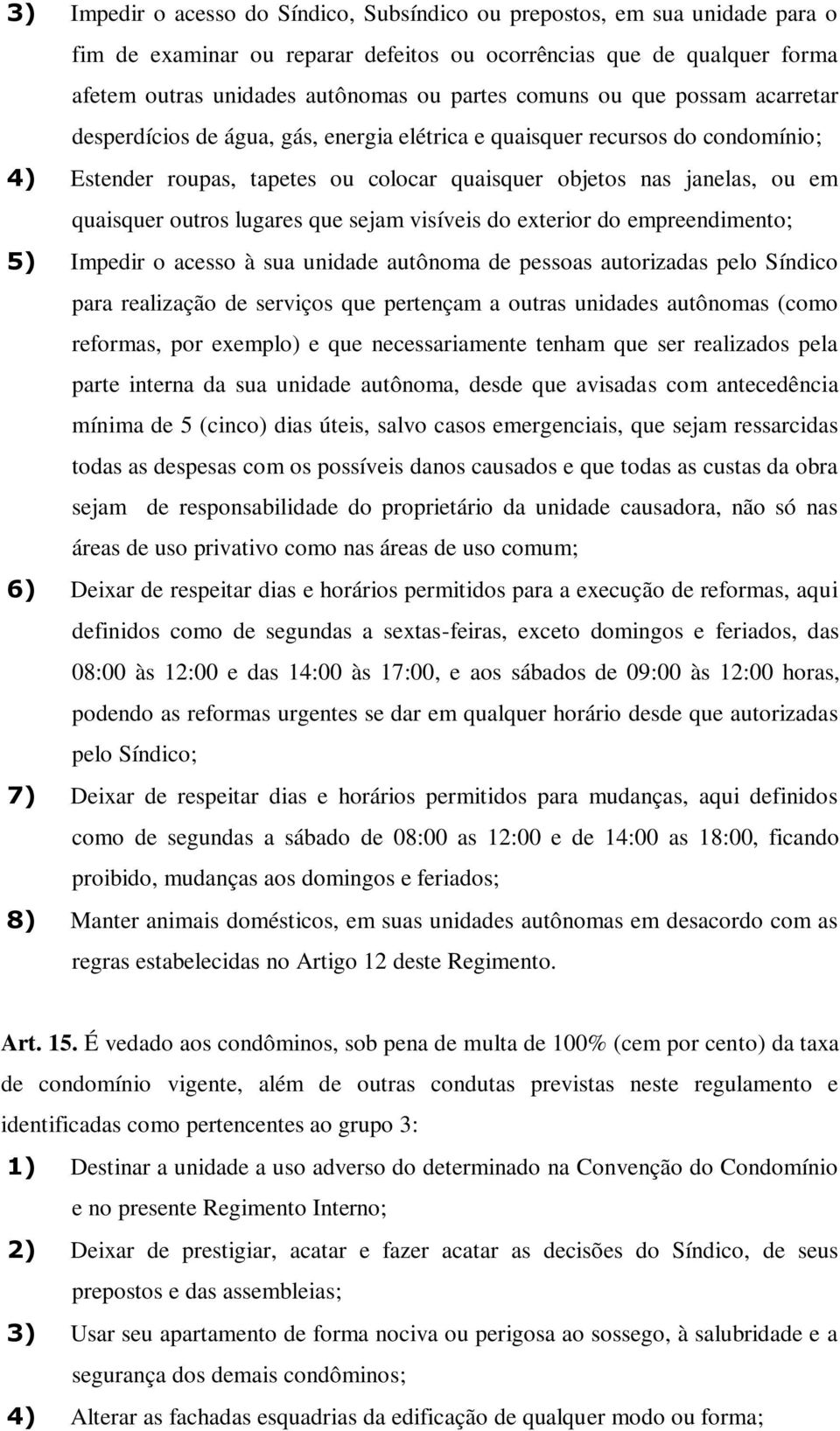 outros lugares que sejam visíveis do exterior do empreendimento; 5) Impedir o acesso à sua unidade autônoma de pessoas autorizadas pelo Síndico para realização de serviços que pertençam a outras