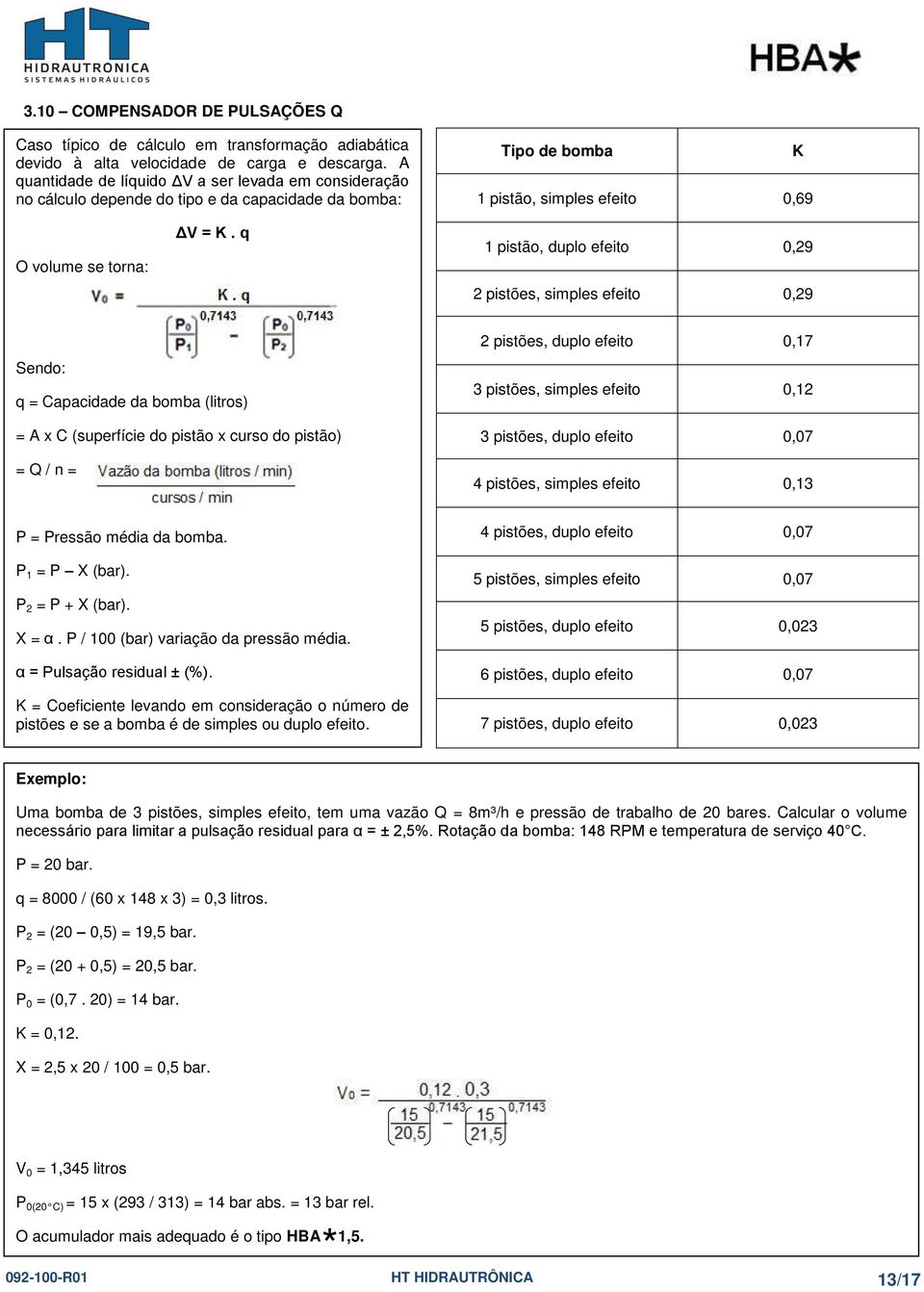 q 1 pistão, duplo efeito 0,29 2 pistões, simples efeito 0,29 q = Capacidade da bomba (litros) = A x C (superfície do pistão x curso do pistão) = Q / n = 2 pistões, duplo efeito 0,17 3 pistões,