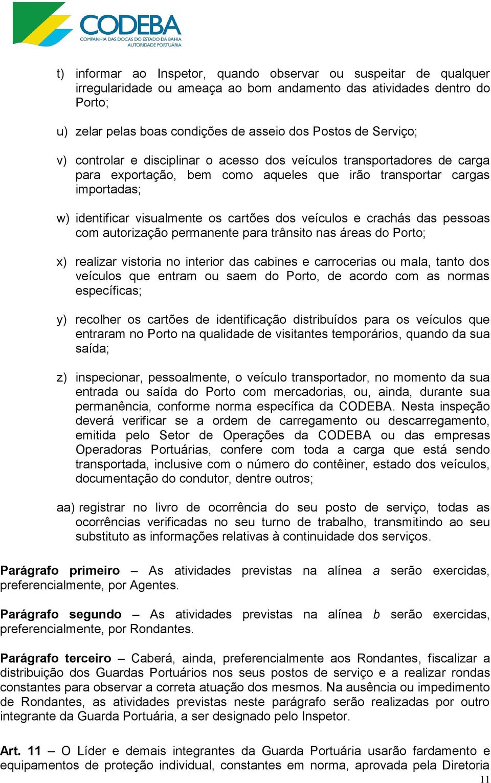 veículos e crachás das pessoas com autorização permanente para trânsito nas áreas do Porto; x) realizar vistoria no interior das cabines e carrocerias ou mala, tanto dos veículos que entram ou saem