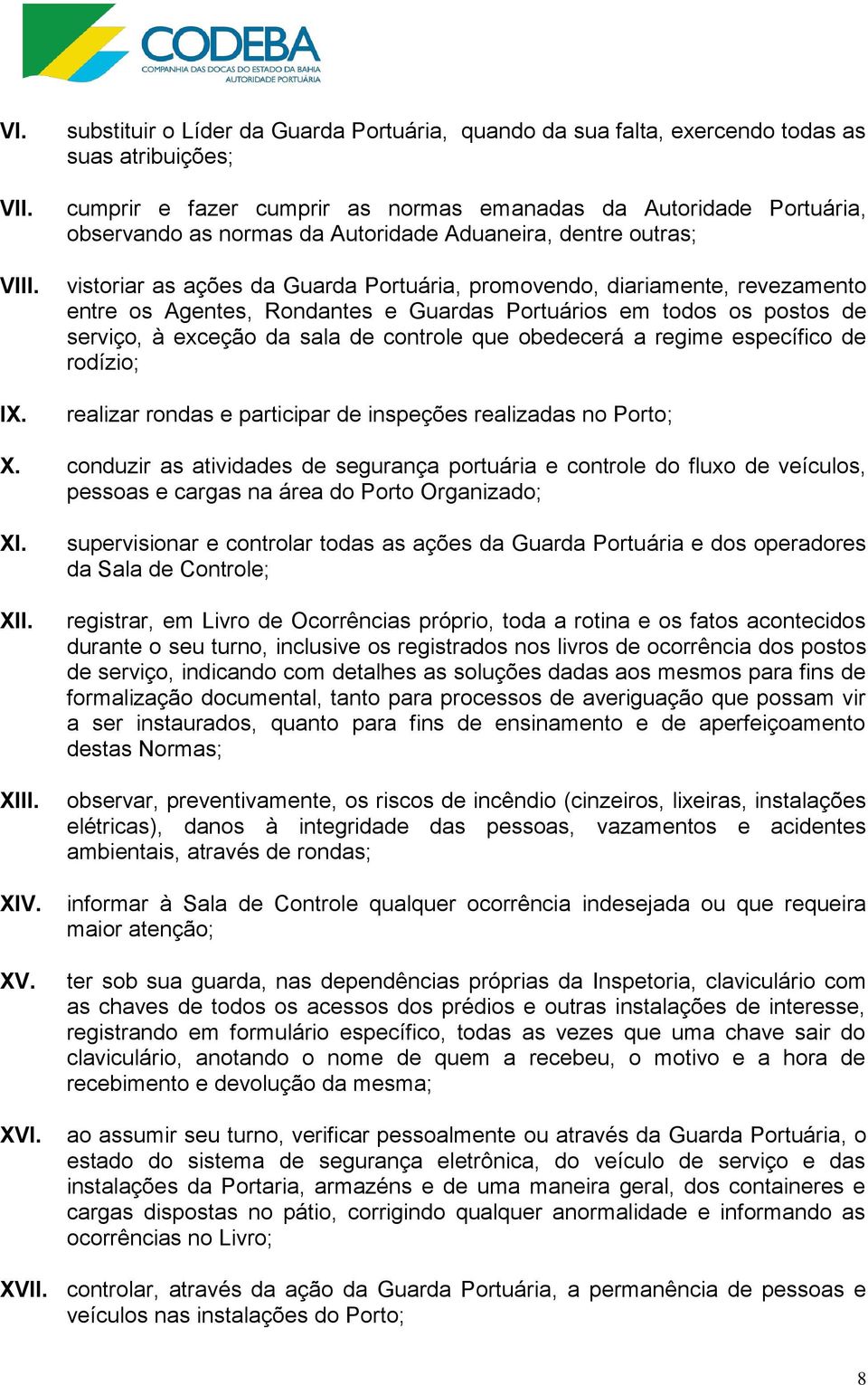 Autoridade Aduaneira, dentre outras; vistoriar as ações da Guarda Portuária, promovendo, diariamente, revezamento entre os Agentes, Rondantes e Guardas Portuários em todos os postos de serviço, à