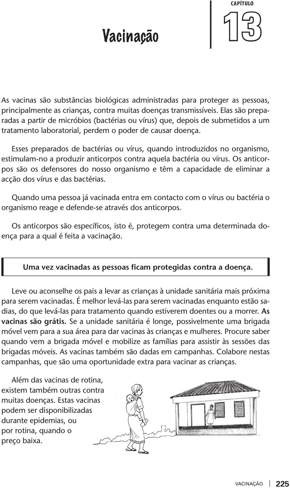 Esses preparados de bactérias ou írus, quando introduzidos no organismo, estimulam-no a produzir anticorpos contra aquela bactéria ou írus.