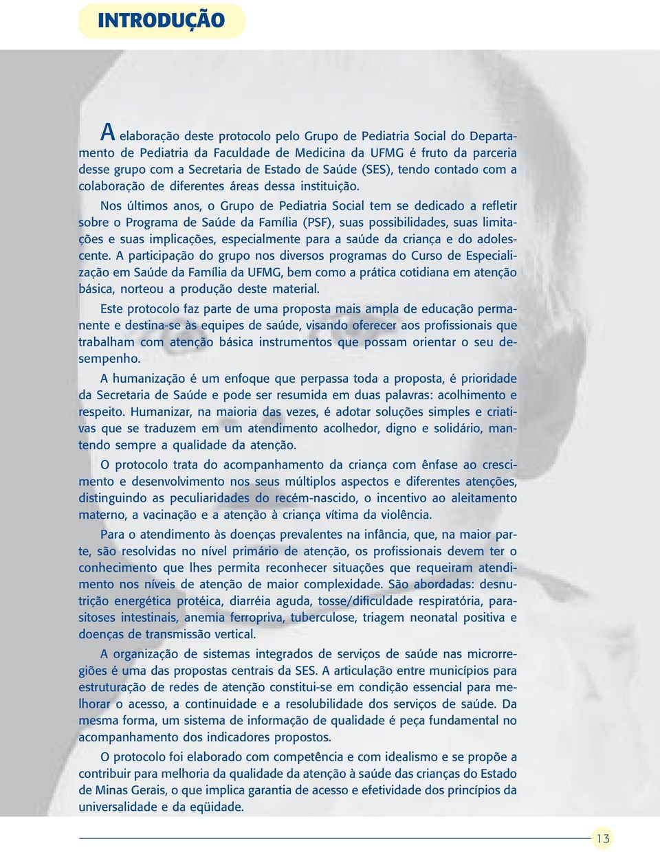 Nos últimos anos, o Grupo de Pediatria Social tem se dedicado a refletir sobre o Programa de Saúde da Família (PSF), suas possibilidades, suas limitações e suas implicações, especialmente para a