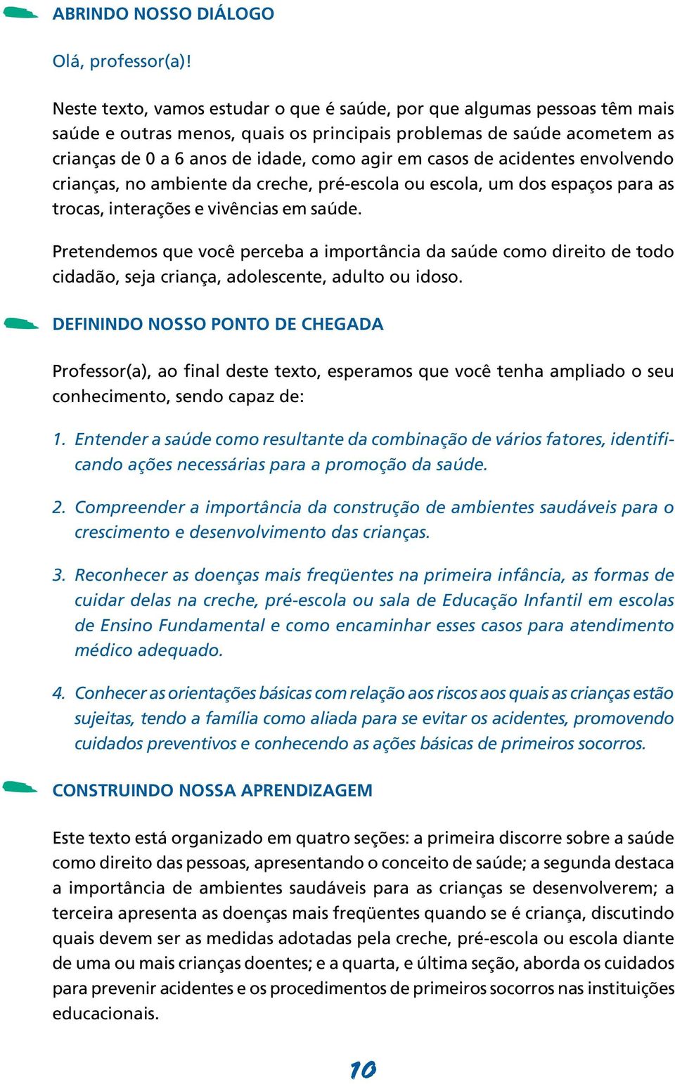 de acidentes envolvendo crianças, no ambiente da creche, pré-escola ou escola, um dos espaços para as trocas, interações e vivências em saúde.