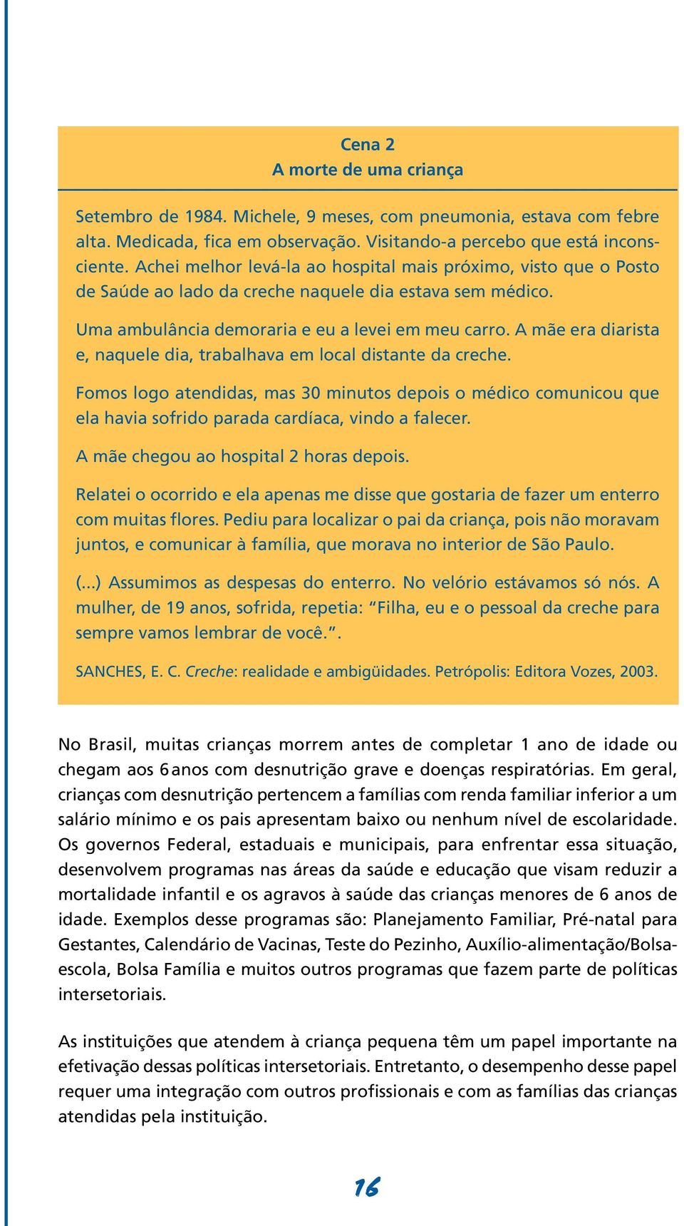 A mãe era diarista e, naquele dia, trabalhava em local distante da creche. Fomos logo atendidas, mas 30 minutos depois o médico comunicou que ela havia sofrido parada cardíaca, vindo a falecer.