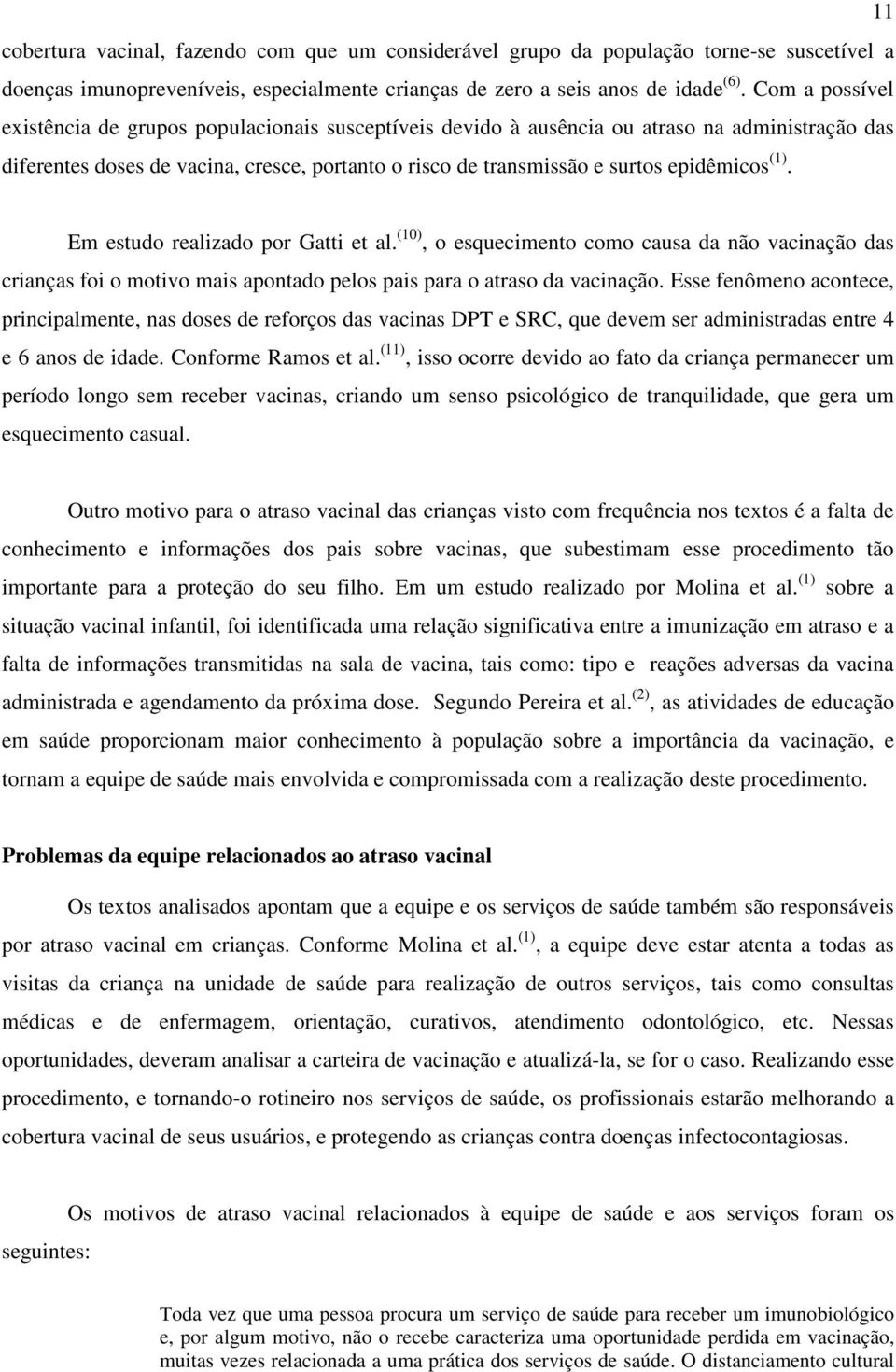 (1). Em estudo realizado por Gatti et al. (10), o esquecimento como causa da não vacinação das crianças foi o motivo mais apontado pelos pais para o atraso da vacinação.