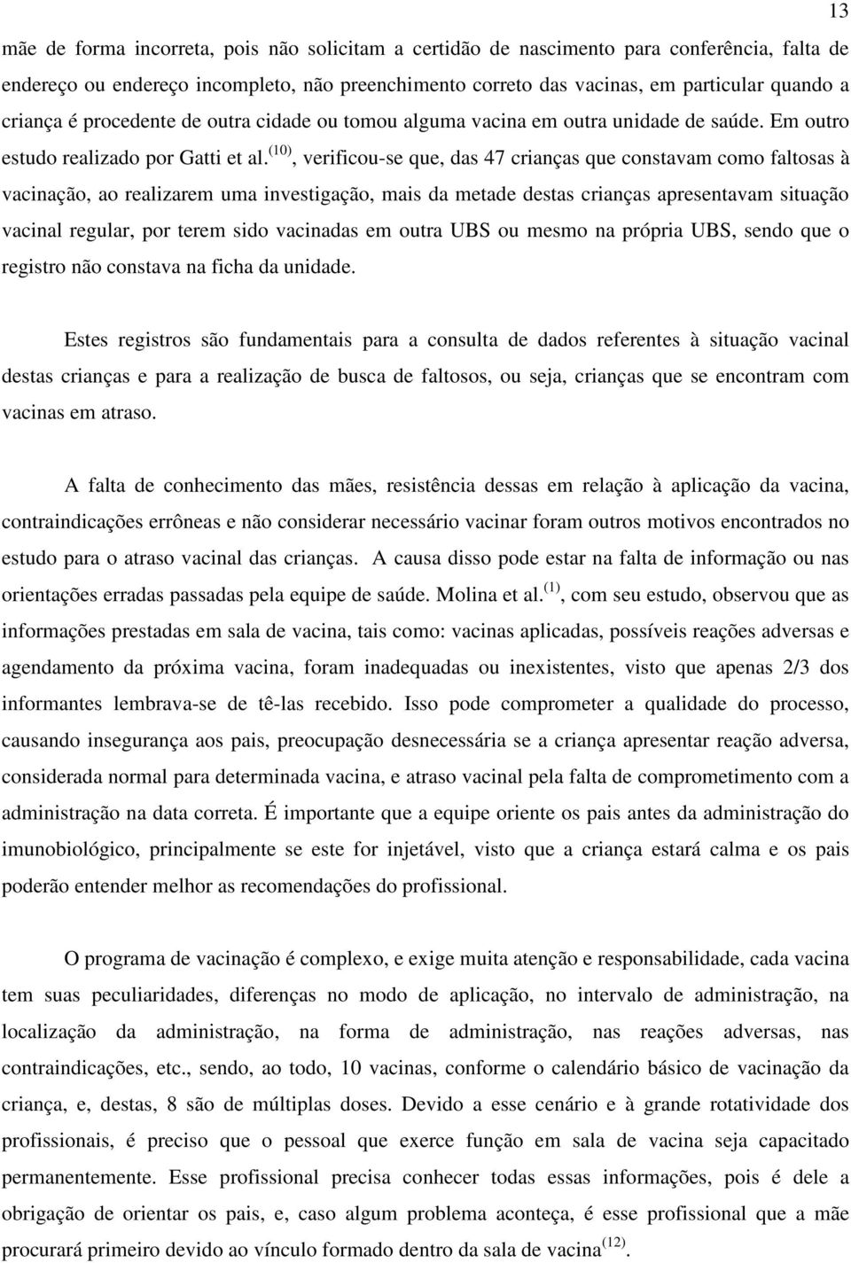 (10), verificou-se que, das 47 crianças que constavam como faltosas à vacinação, ao realizarem uma investigação, mais da metade destas crianças apresentavam situação vacinal regular, por terem sido