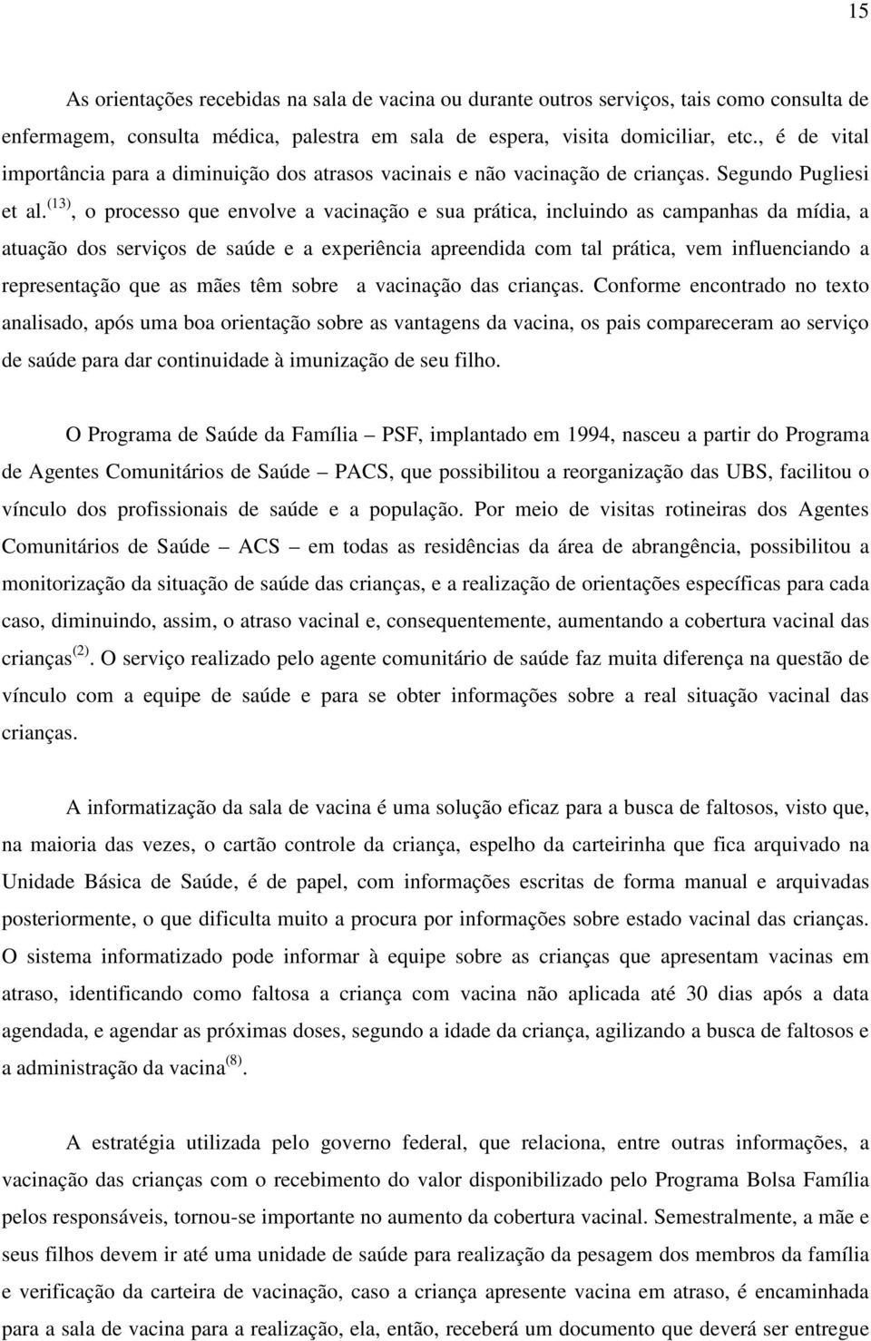 (13), o processo que envolve a vacinação e sua prática, incluindo as campanhas da mídia, a atuação dos serviços de saúde e a experiência apreendida com tal prática, vem influenciando a representação